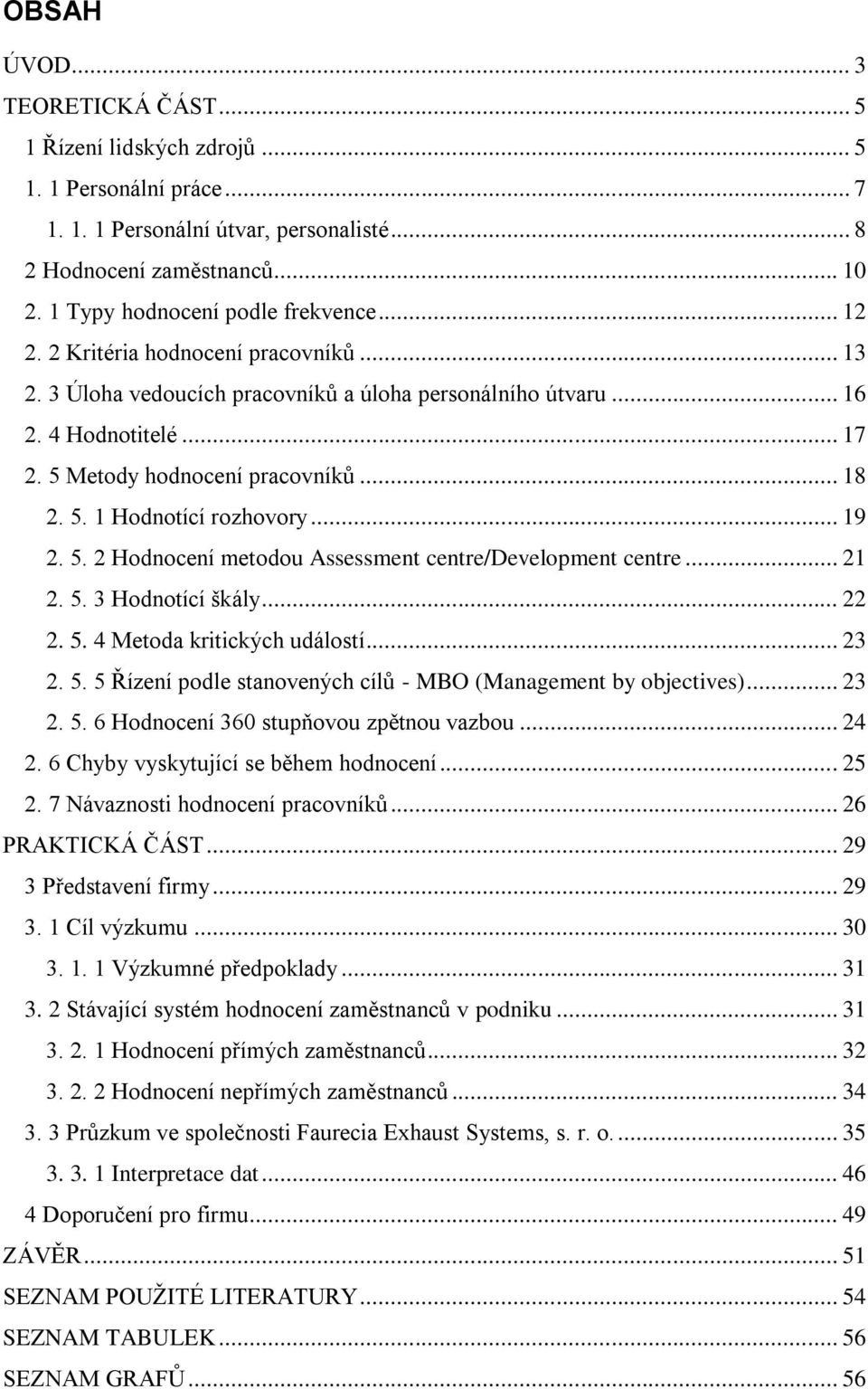 5 Metody hodnocení pracovníků... 18 2. 5. 1 Hodnotící rozhovory... 19 2. 5. 2 Hodnocení metodou Assessment centre/development centre... 21 2. 5. 3 Hodnotící škály... 22 2. 5. 4 Metoda kritických událostí.