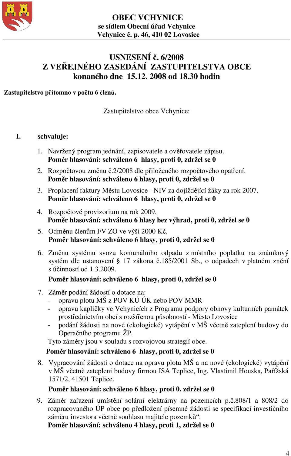 2/2008 dle přiloženého rozpočtového opatření. 3. Proplacení faktury Městu Lovosice - NIV za dojíždějící žáky za rok 2007. 4. Rozpočtové provizorium na rok 2009.