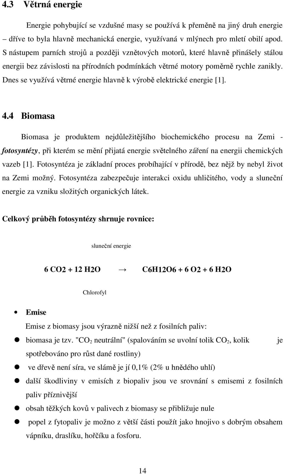 Dnes se využívá větrné energie hlavně k výrobě elektrické energie [1]. 4.