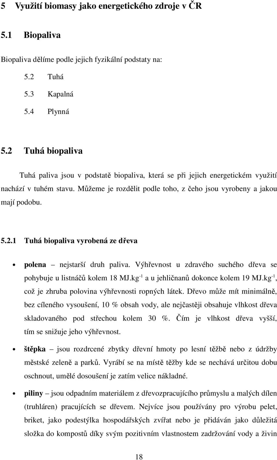 Výhřevnost u zdravého suchého dřeva se pohybuje u listnáčů kolem 18 MJ.kg -1 a u jehličnanů dokonce kolem 19 MJ.kg -1, což je zhruba polovina výhřevnosti ropných látek.