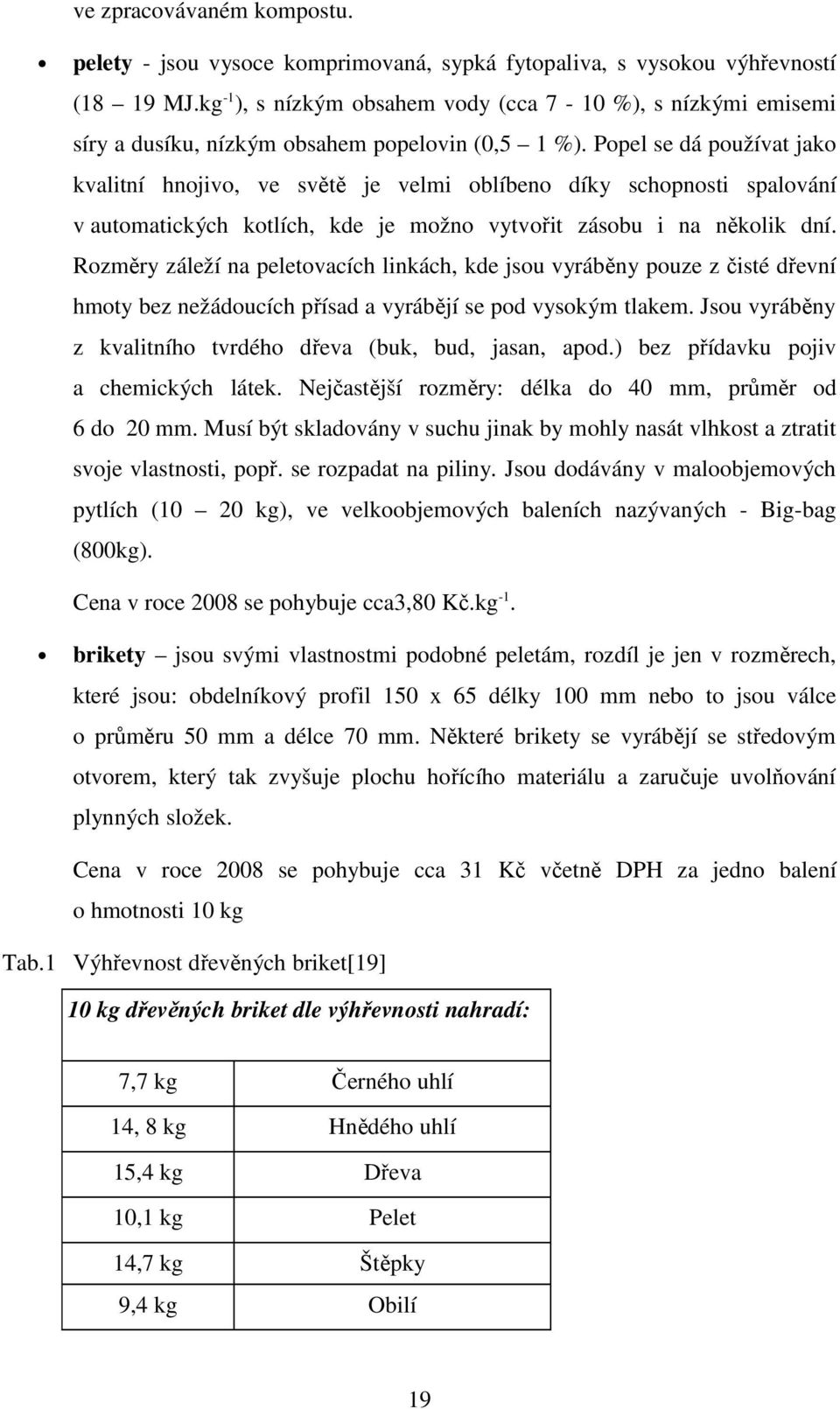 Popel se dá používat jako kvalitní hnojivo, ve světě je velmi oblíbeno díky schopnosti spalování v automatických kotlích, kde je možno vytvořit zásobu i na několik dní.