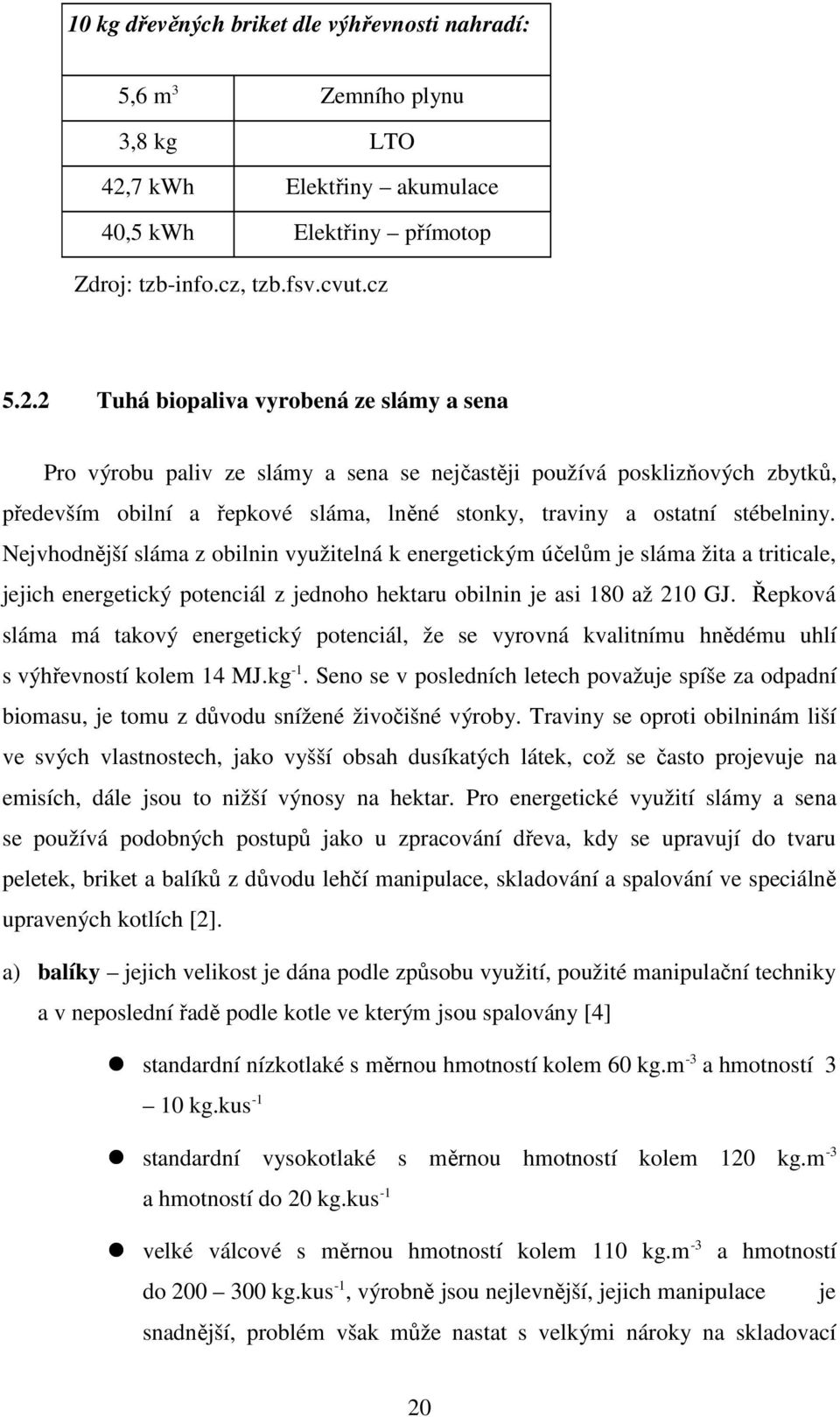 2 Tuhá biopaliva vyrobená ze slámy a sena Pro výrobu paliv ze slámy a sena se nejčastěji používá posklizňových zbytků, především obilní a řepkové sláma, lněné stonky, traviny a ostatní stébelniny.