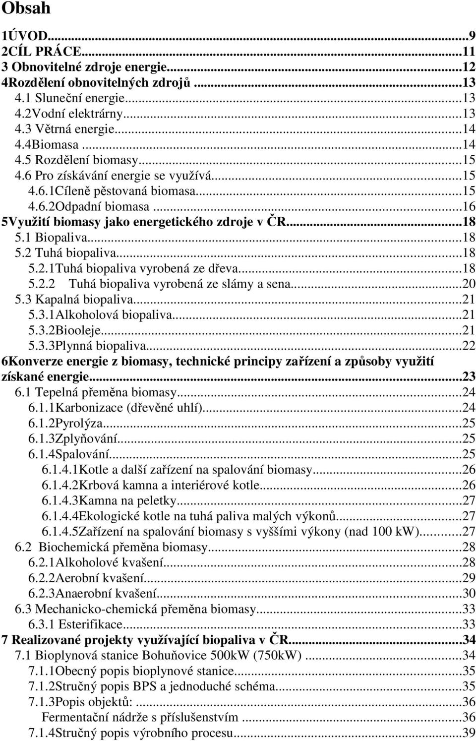 ..18 5.2.1Tuhá biopaliva vyrobená ze dřeva...18 5.2.2 Tuhá biopaliva vyrobená ze slámy a sena...20 5.3 Kapalná biopaliva...21 5.3.1Alkoholová biopaliva...21 5.3.2Biooleje...21 5.3.3Plynná biopaliva.