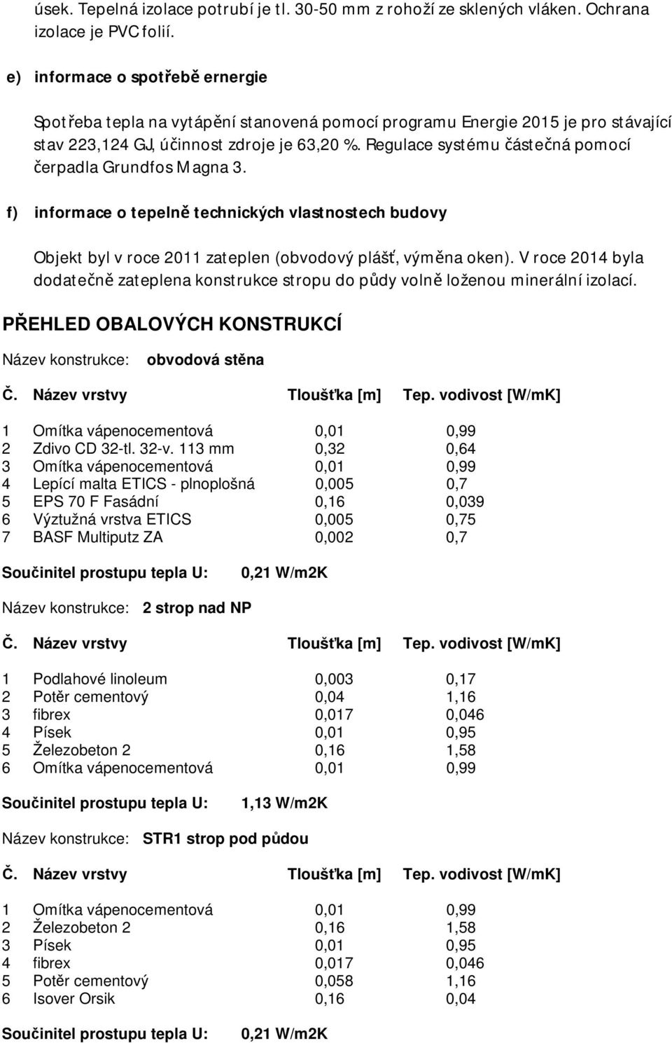 Regulace systému částečná pomocí čerpadla Grundfos Magna 3. f) informace o tepelně technických vlastnostech budovy Objekt byl v roce 2011 zateplen (obvodový plášť, výměna oken).