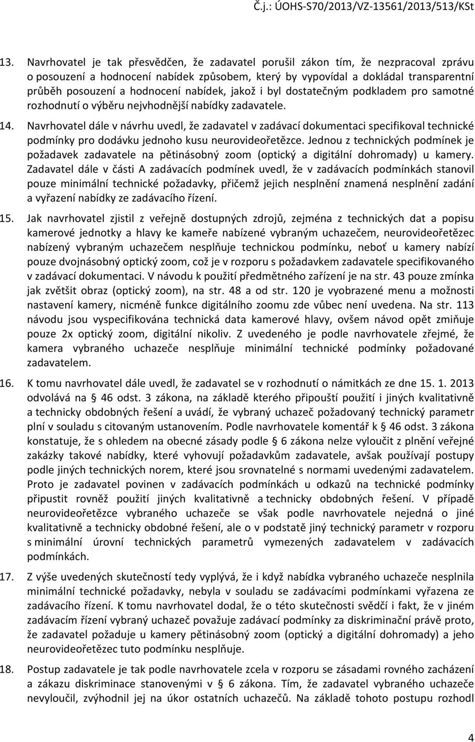 Navrhovatel dále v návrhu uvedl, že zadavatel v zadávací dokumentaci specifikoval technické podmínky pro dodávku jednoho kusu neurovideořetězce.