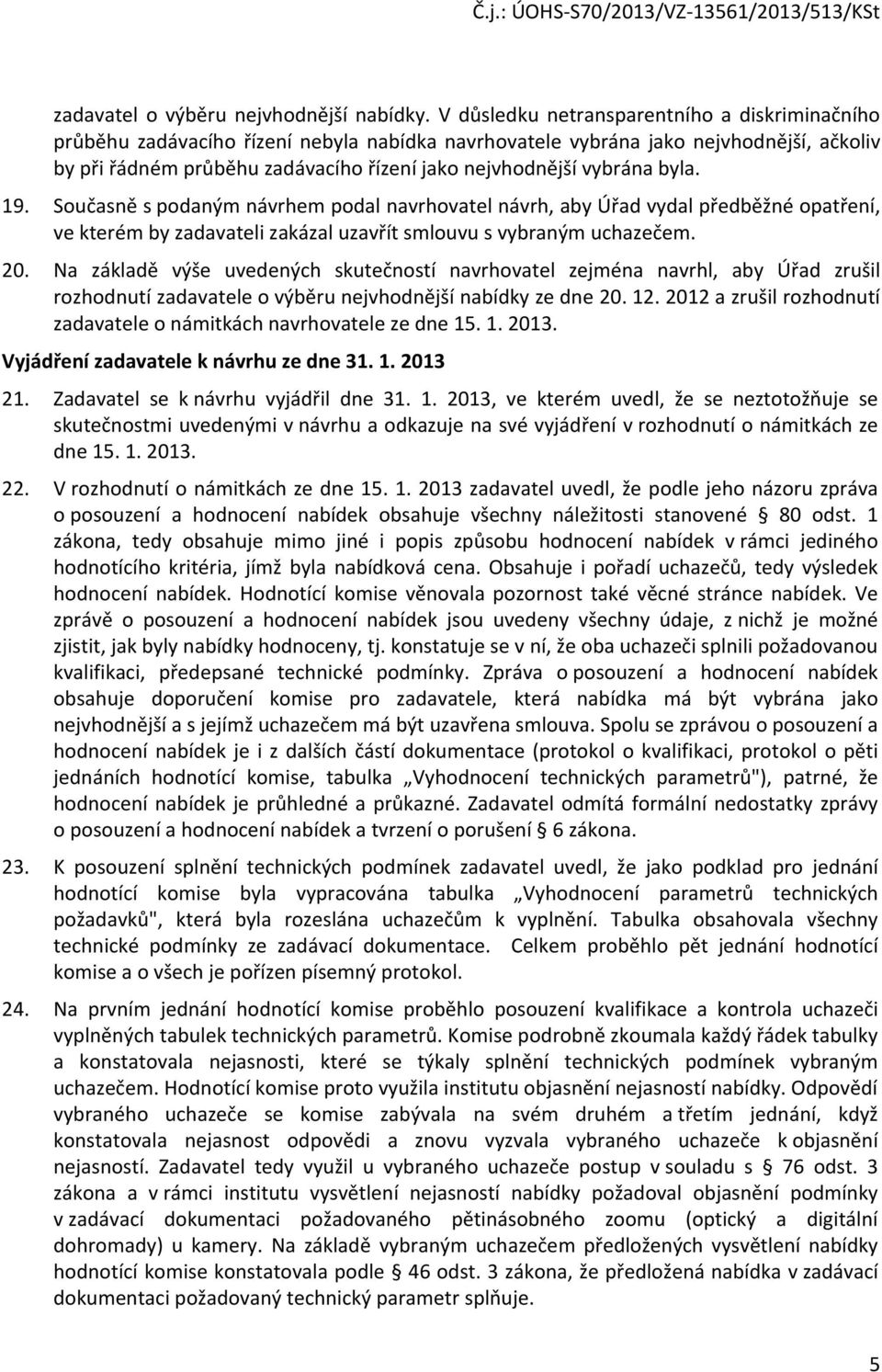 vybrána byla. 19. Současně s podaným návrhem podal navrhovatel návrh, aby Úřad vydal předběžné opatření, ve kterém by zadavateli zakázal uzavřít smlouvu s vybraným uchazečem. 20.