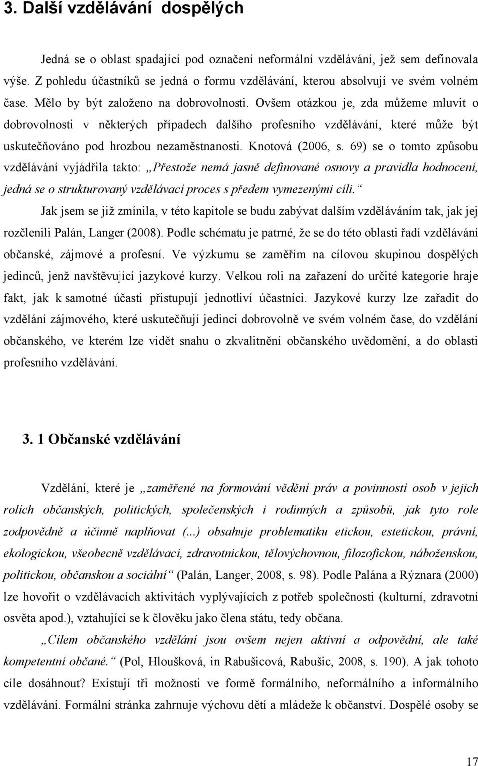 Ovšem otázkou je, zda můţeme mluvit o dobrovolnosti v některých případech dalšího profesního vzdělávání, které můţe být uskutečňováno pod hrozbou nezaměstnanosti. Knotová (2006, s.