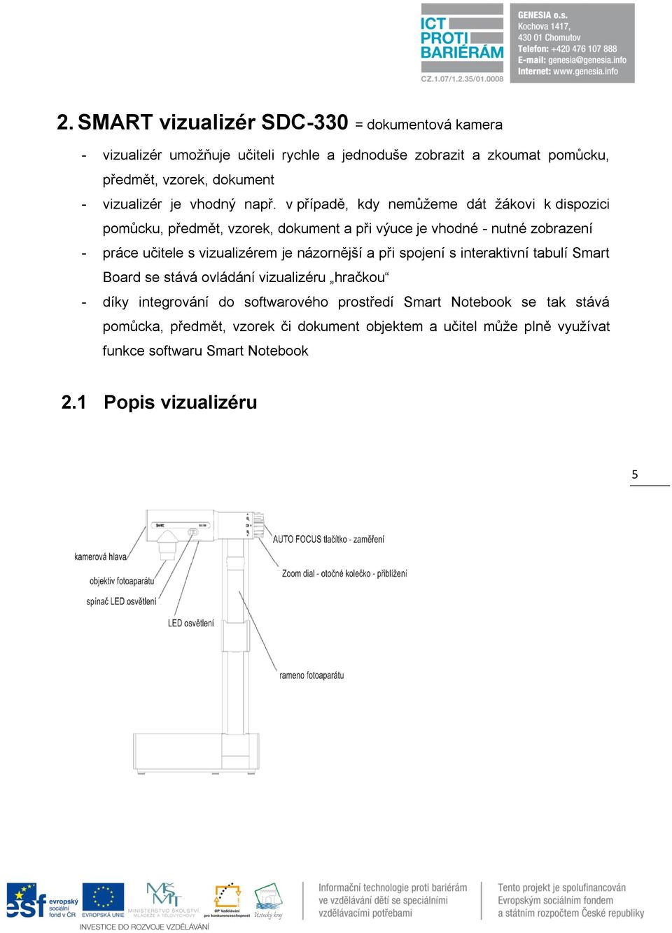 v případě, kdy nemůžeme dát žákovi k dispozici pomůcku, předmět, vzorek, dokument a při výuce je vhodné - nutné zobrazení - práce učitele s vizualizérem je