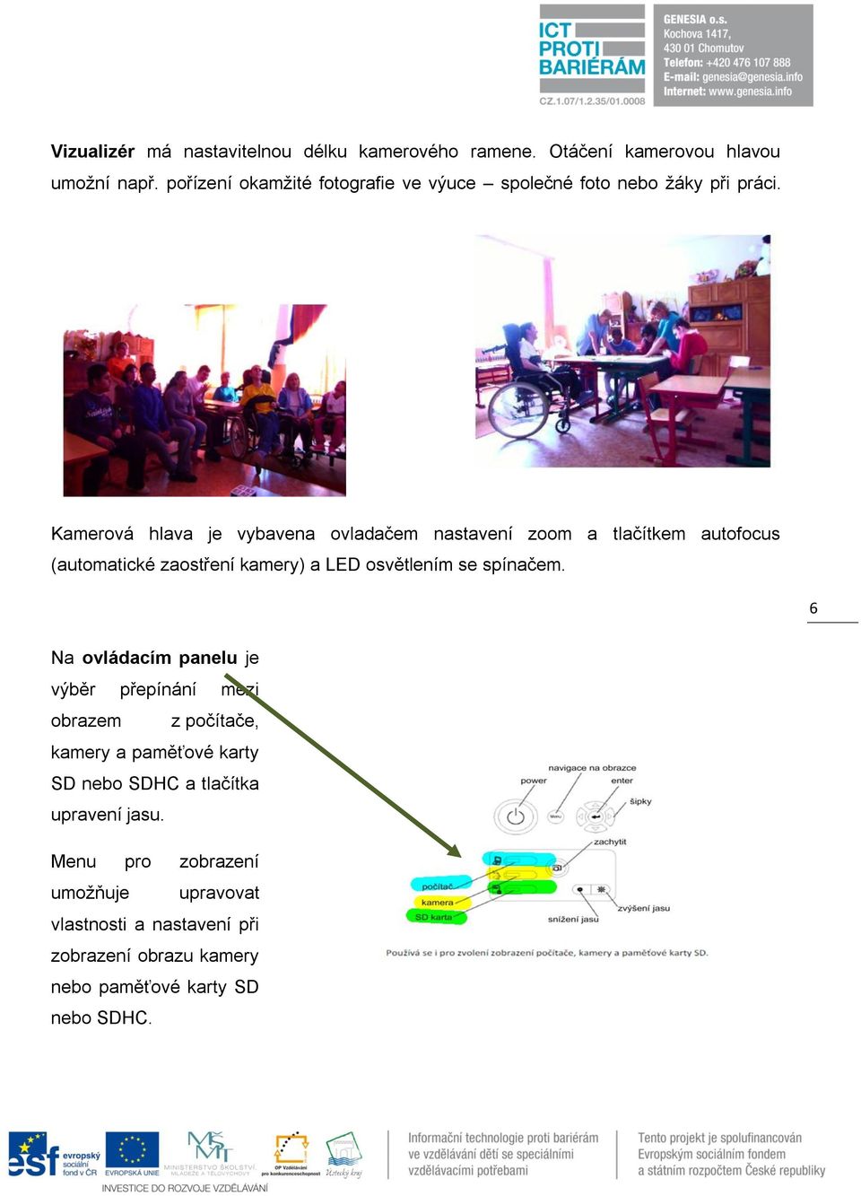 Kamerová hlava je vybavena ovladačem nastavení zoom a tlačítkem autofocus (automatické zaostření kamery) a LED osvětlením se spínačem.