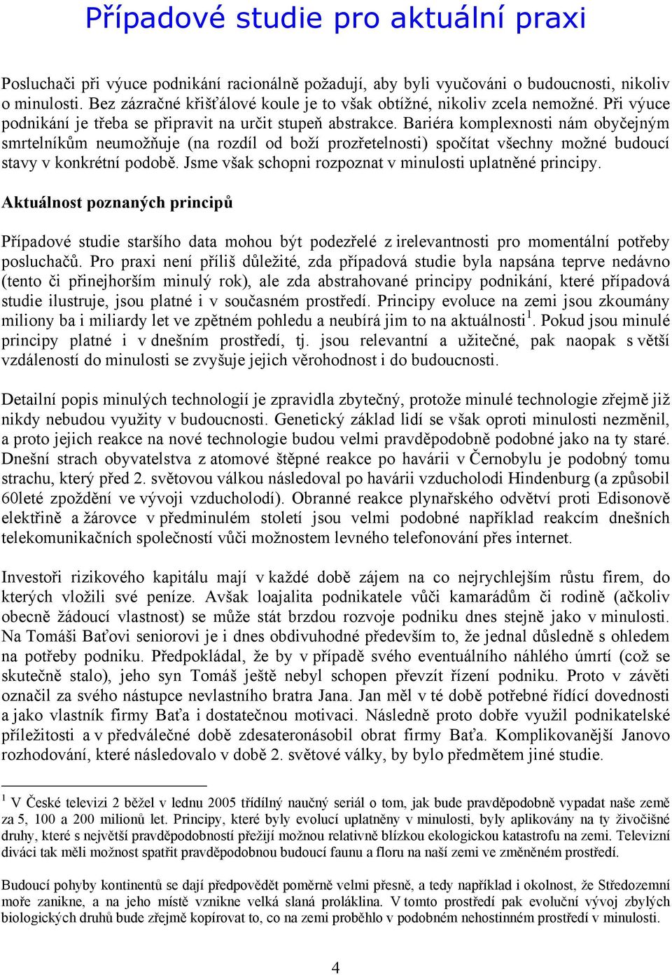 Bariéra komplexnosti nám obyčejným smrtelníkům neumožňuje (na rozdíl od boží prozřetelnosti) spočítat všechny možné budoucí stavy v konkrétní podobě.