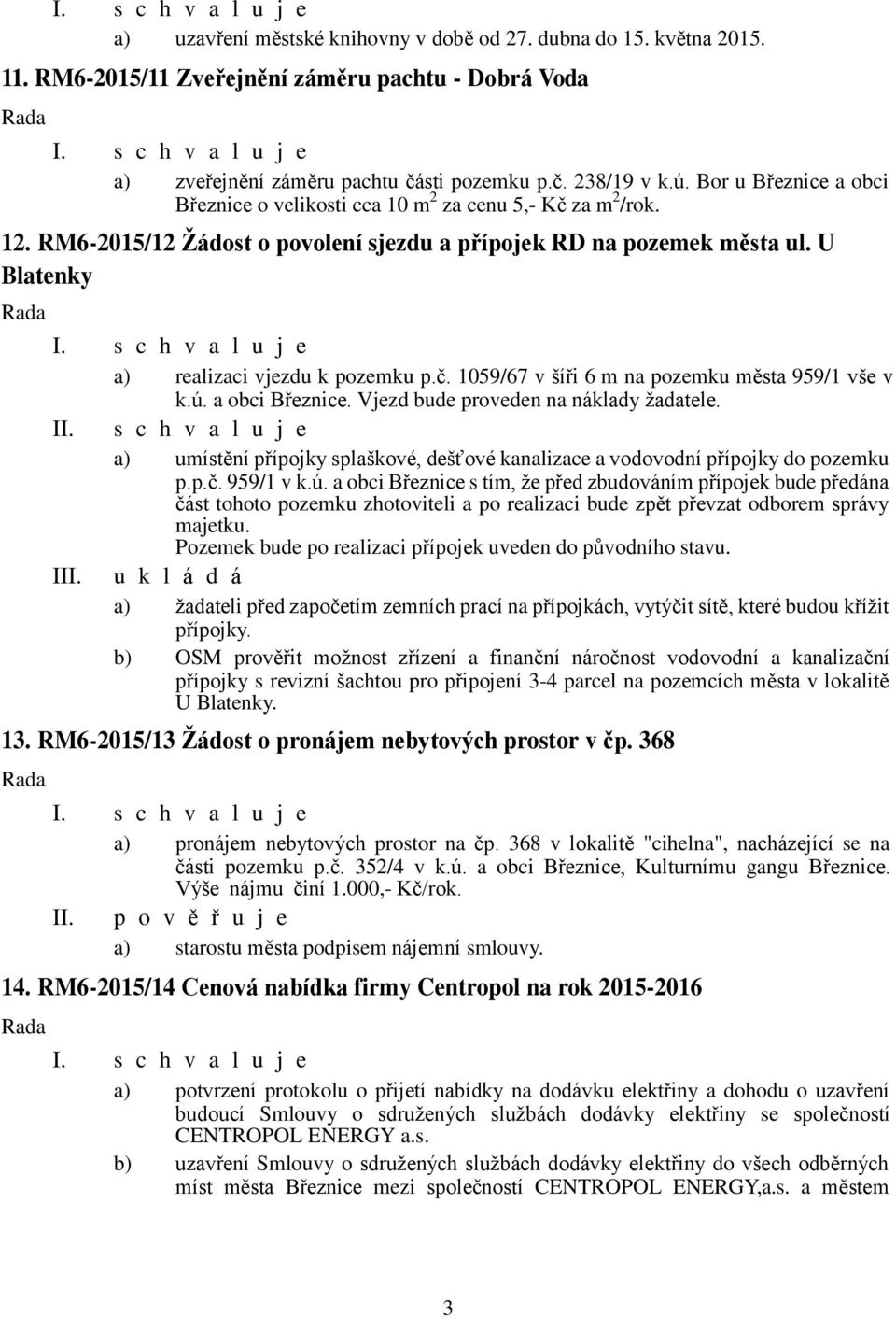 U Blatenky a) realizaci vjezdu k pozemku p.č. 1059/67 v šíři 6 m na pozemku města 959/1 vše v k.ú. a obci Březnice. Vjezd bude proveden na náklady žadatele.