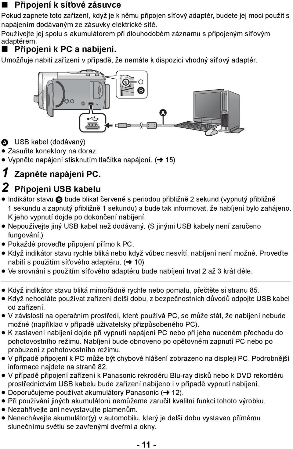 A USB kabel (dodávaný) Zasuňte konektory na doraz. Vypněte napájení stisknutím tlačítka napájení. (l 15) 1 Zapněte napájení PC.