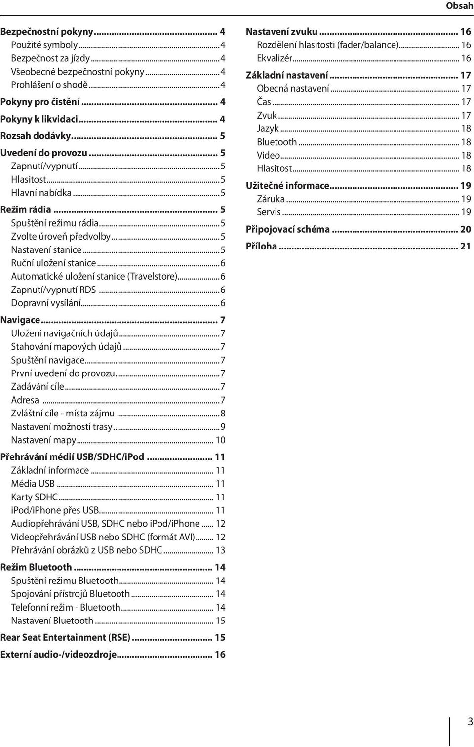 ..6 Automatické uložení stanice (Travelstore)...6 Zapnutí/vypnutí RDS...6 Dopravní vysílání...6 Navigace... 7 Uložení navigačních údajů...7 Stahování mapových údajů...7 Spuštění navigace.