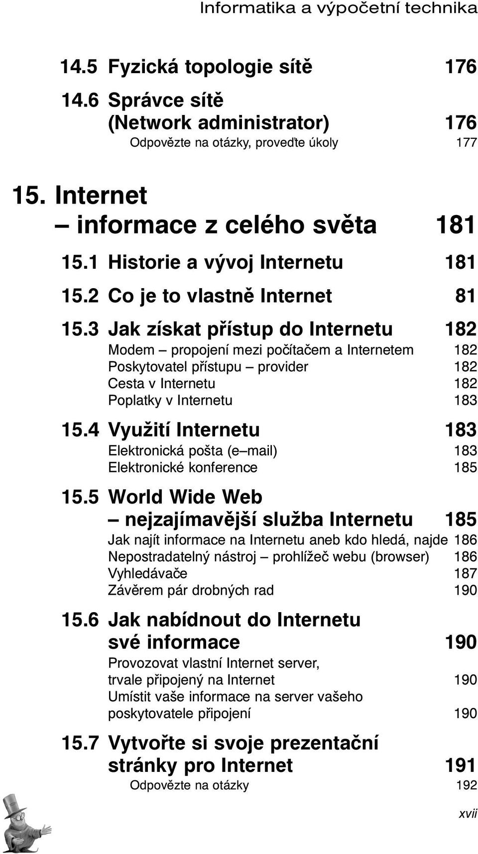 3 Jak získat přístup do Internetu 182 Modem propojení mezi počítačem a Internetem 182 Poskytovatel přístupu provider 182 Cesta v Internetu 182 Poplatky v Internetu 183 15.