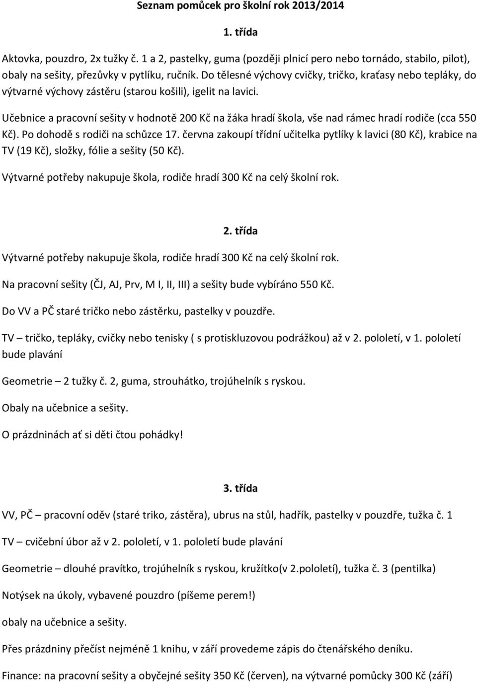 Učebnice a pracovní sešity v hodnotě 200 Kč na žáka hradí škola, vše nad rámec hradí rodiče (cca 550 Kč). Po dohodě s rodiči na schůzce 17.