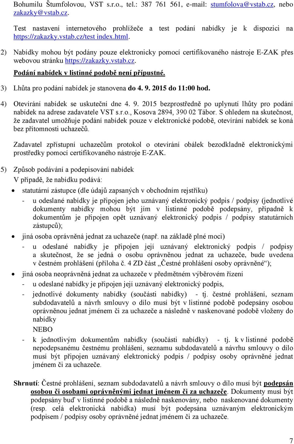 3) Lhůta pro podání nabídek je stanovena do 4. 9. 2015 do 11:00 hod. 4) Otevírání nabídek se uskuteční dne 4. 9. 2015 bezprostředně po uplynutí lhůty pro podání nabídek na adrese zadavatele VST s.r.o., Kosova 2894, 390 02 Tábor.
