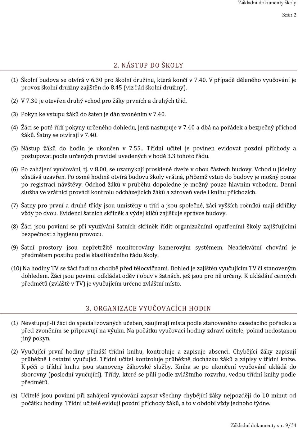 40 a dbá na pořádek a bezpečný příchod žáků. Šatny se otvírají v 7.40. (5) Nástup žáků do hodin je ukončen v 7.55.