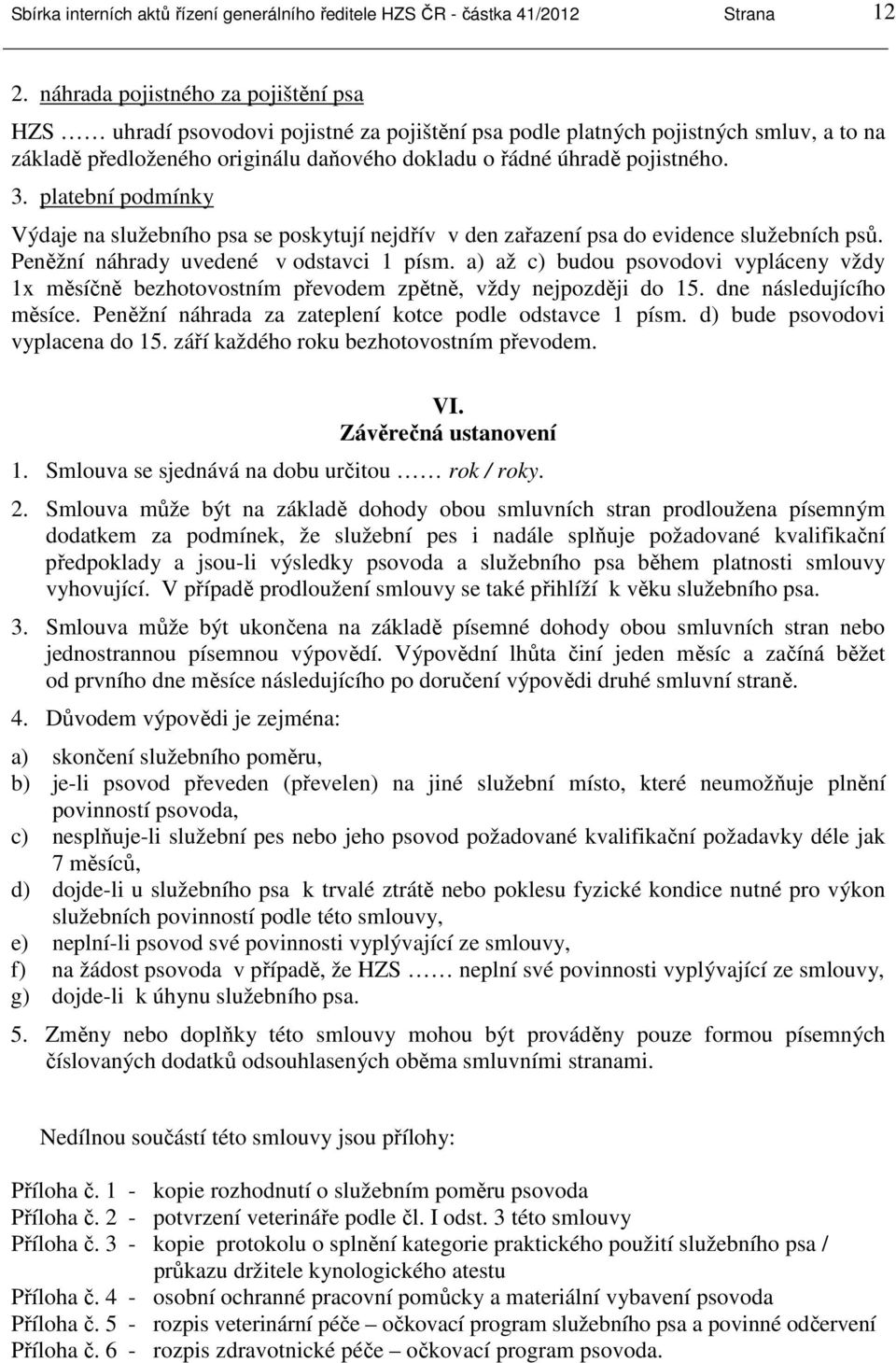 3. platební podmínky Výdaje na služebního psa se poskytují nejdřív v den zařazení psa do evidence služebních psů. Peněžní náhrady uvedené v odstavci 1 písm.