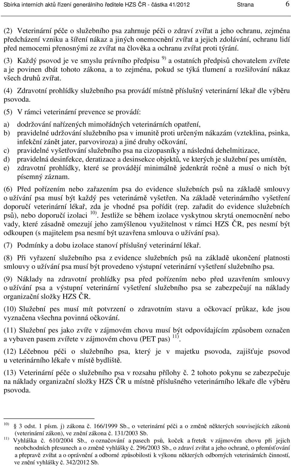 (3) Každý psovod je ve smyslu právního předpisu 9) a ostatních předpisů chovatelem zvířete a je povinen dbát tohoto zákona, a to zejména, pokud se týká tlumení a rozšiřování nákaz všech druhů zvířat.