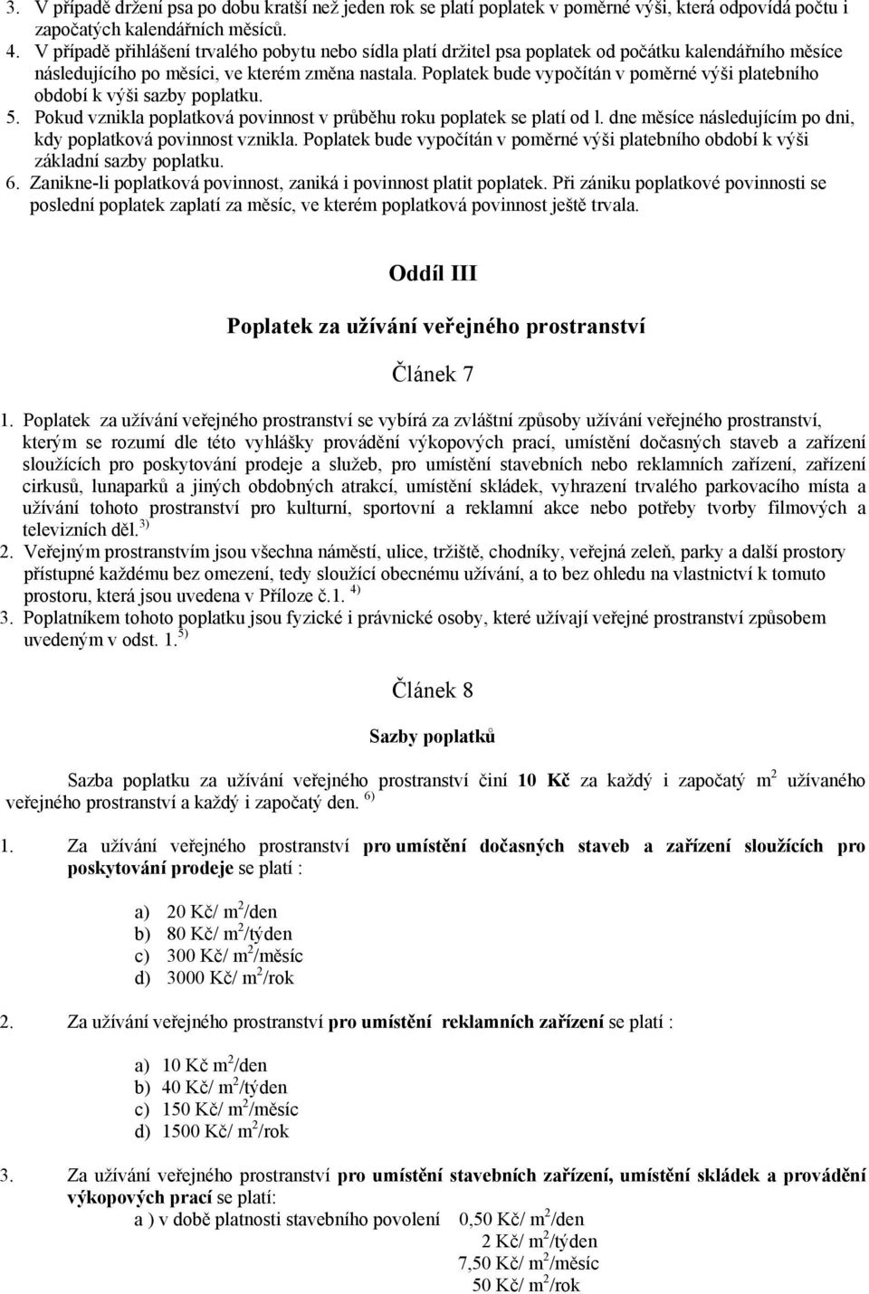 Poplatek bude vypočítán v poměrné výši platebního období k výši sazby poplatku. 5. Pokud vznikla poplatková povinnost v průběhu roku poplatek se platí od l.