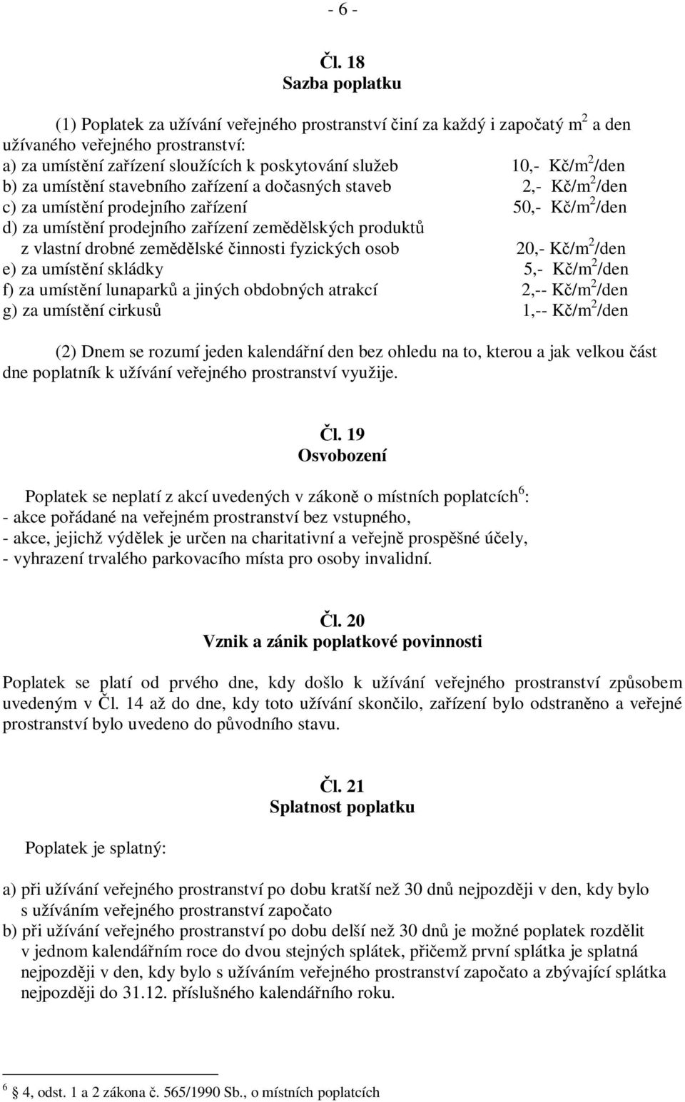 2 /den b) za umístění stavebního zařízení a dočasných staveb 2,- Kč/m 2 /den c) za umístění prodejního zařízení 50,- Kč/m 2 /den d) za umístění prodejního zařízení zemědělských produktů z vlastní