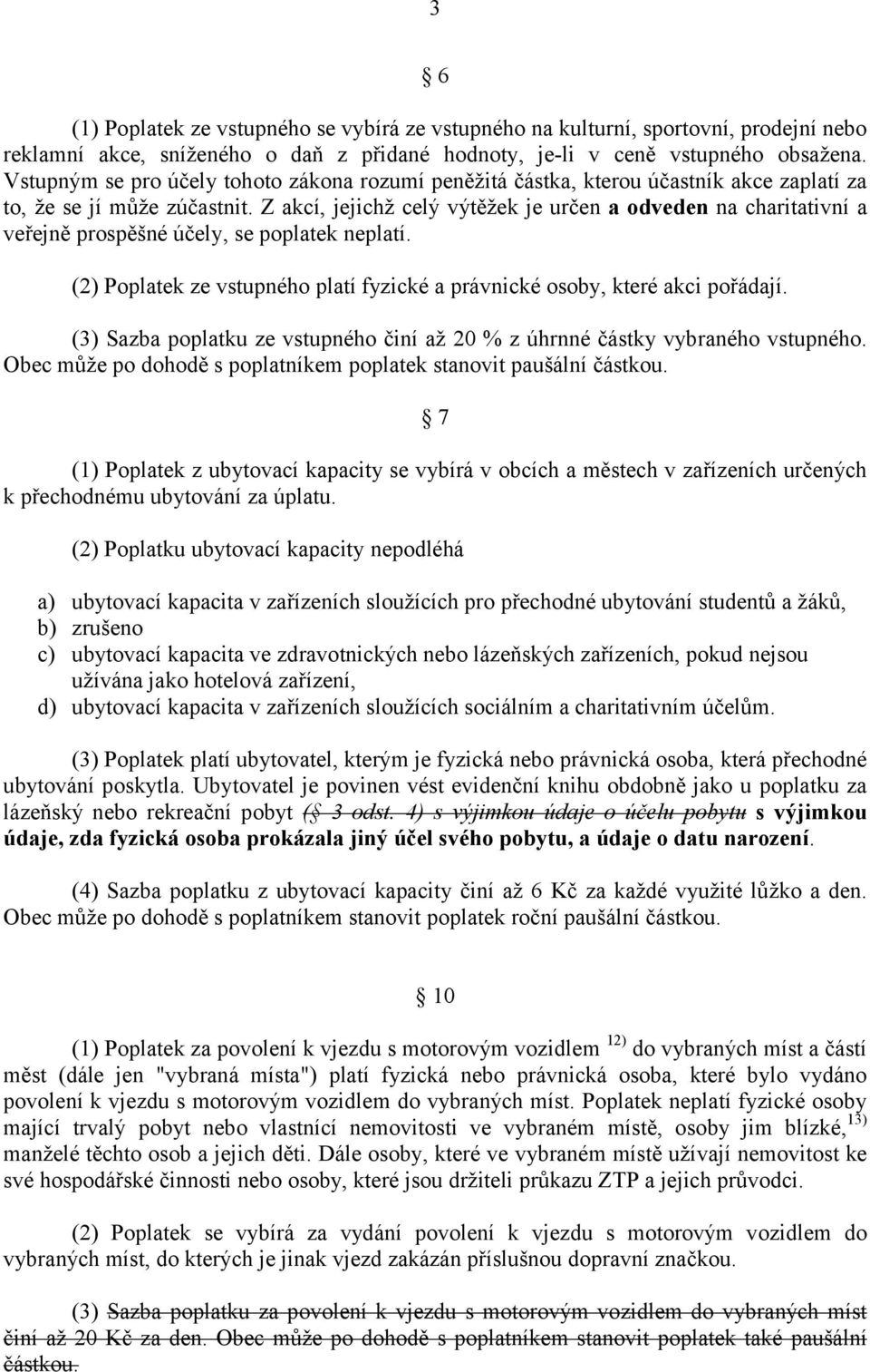 Z akcí, jejichž celý výtěžek je určen a odveden na charitativní a veřejně prospěšné účely, se poplatek neplatí. (2) Poplatek ze vstupného platí fyzické a právnické osoby, které akci pořádají.