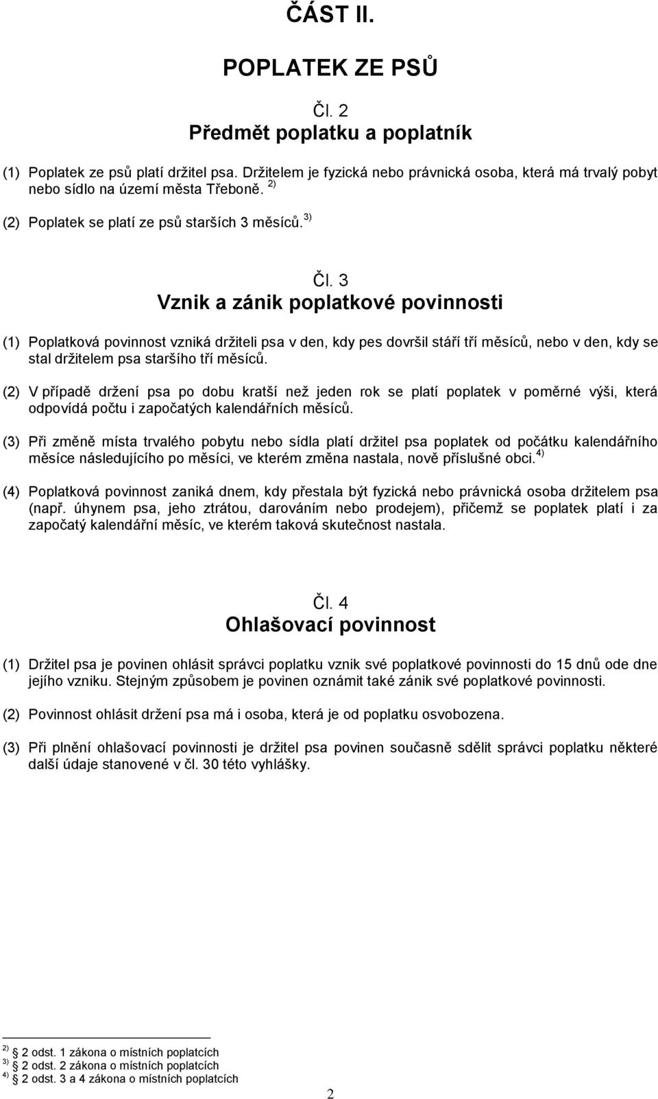 3 Vznik a zánik poplatkové povinnosti (1) Poplatková povinnost vzniká držiteli psa v den, kdy pes dovršil stáří tří měsíců, nebo v den, kdy se stal držitelem psa staršího tří měsíců.