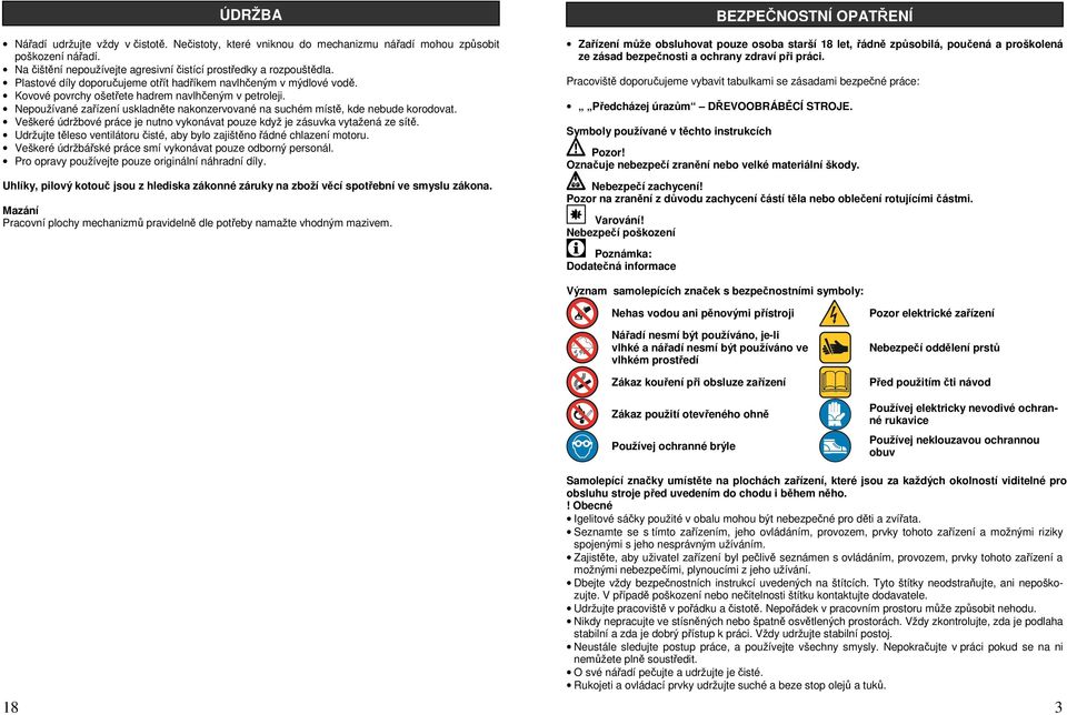 Nepoužívané zařízení uskladněte nakonzervované na suchém místě, kde nebude korodovat. Veškeré údržbové práce je nutno vykonávat pouze když je zásuvka vytažená ze sítě.