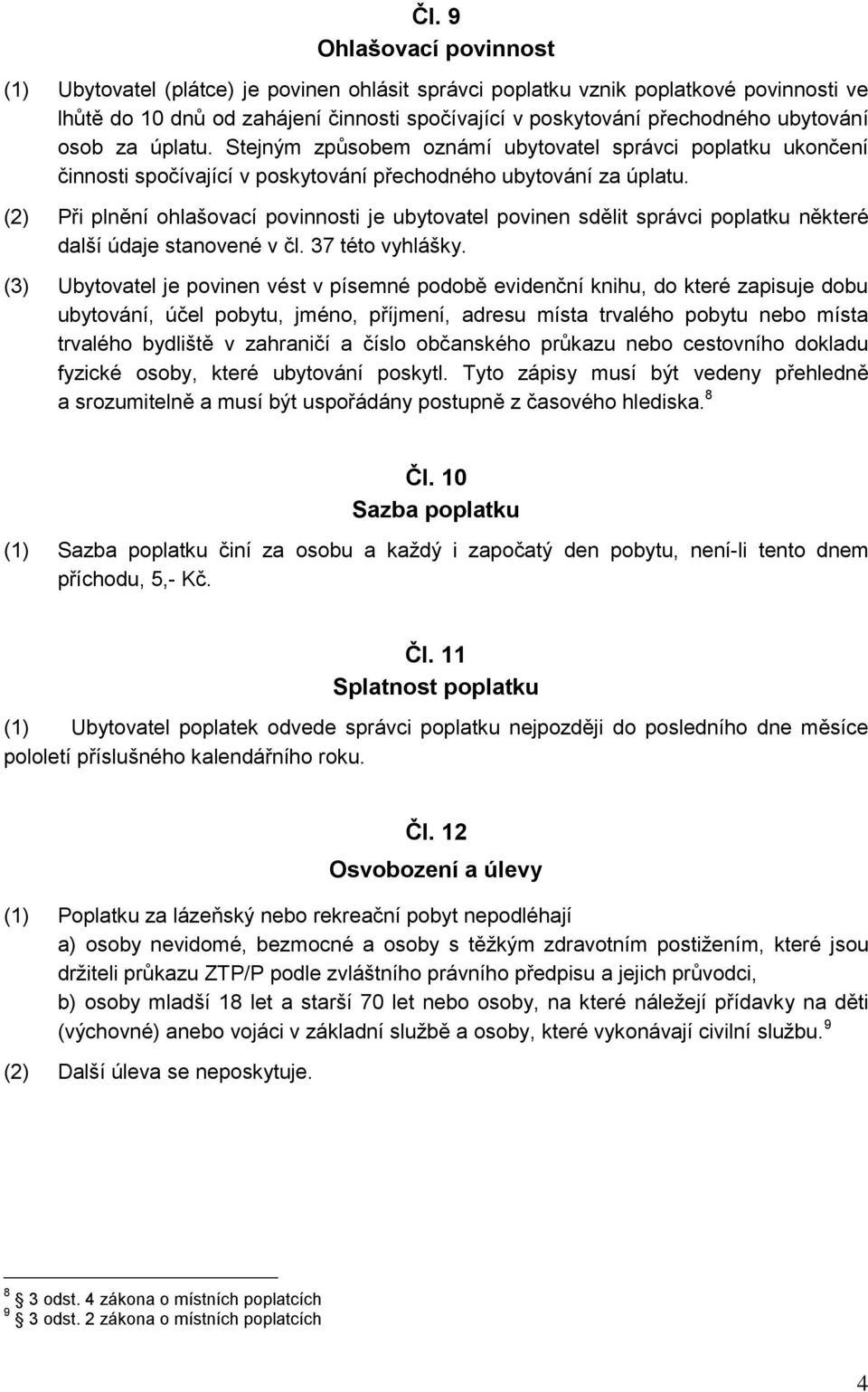 (2) Při plnění ohlašovací povinnosti je ubytovatel povinen sdělit správci poplatku některé další údaje stanovené v čl. 37 této vyhlášky.