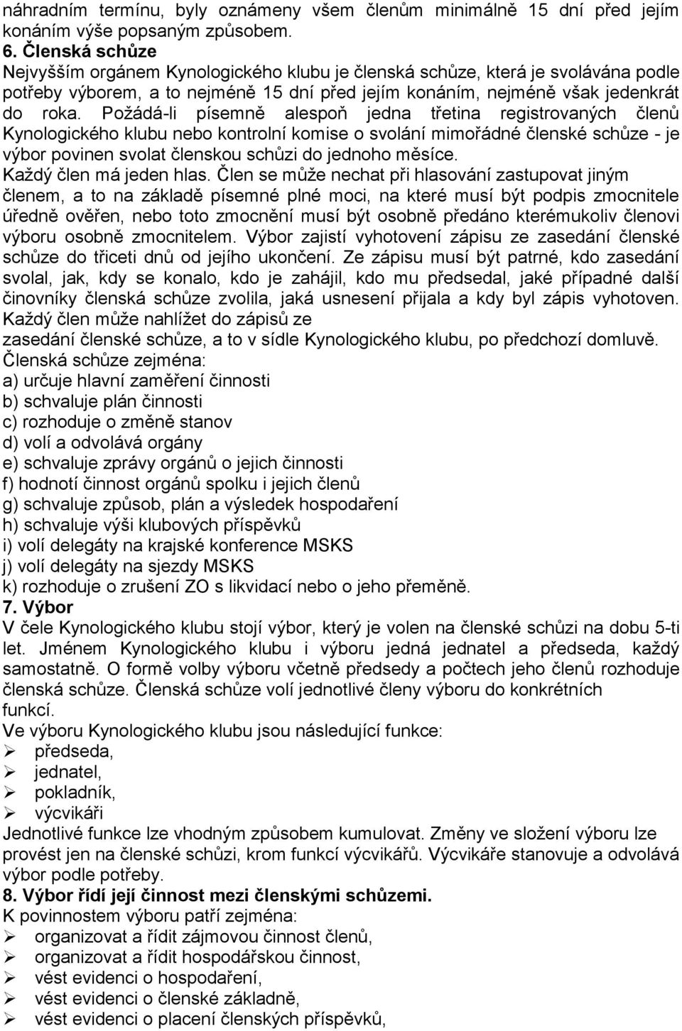 Požádá-li písemně alespoň jedna třetina registrovaných členů Kynologického klubu nebo kontrolní komise o svolání mimořádné členské schůze - je výbor povinen svolat členskou schůzi do jednoho měsíce.