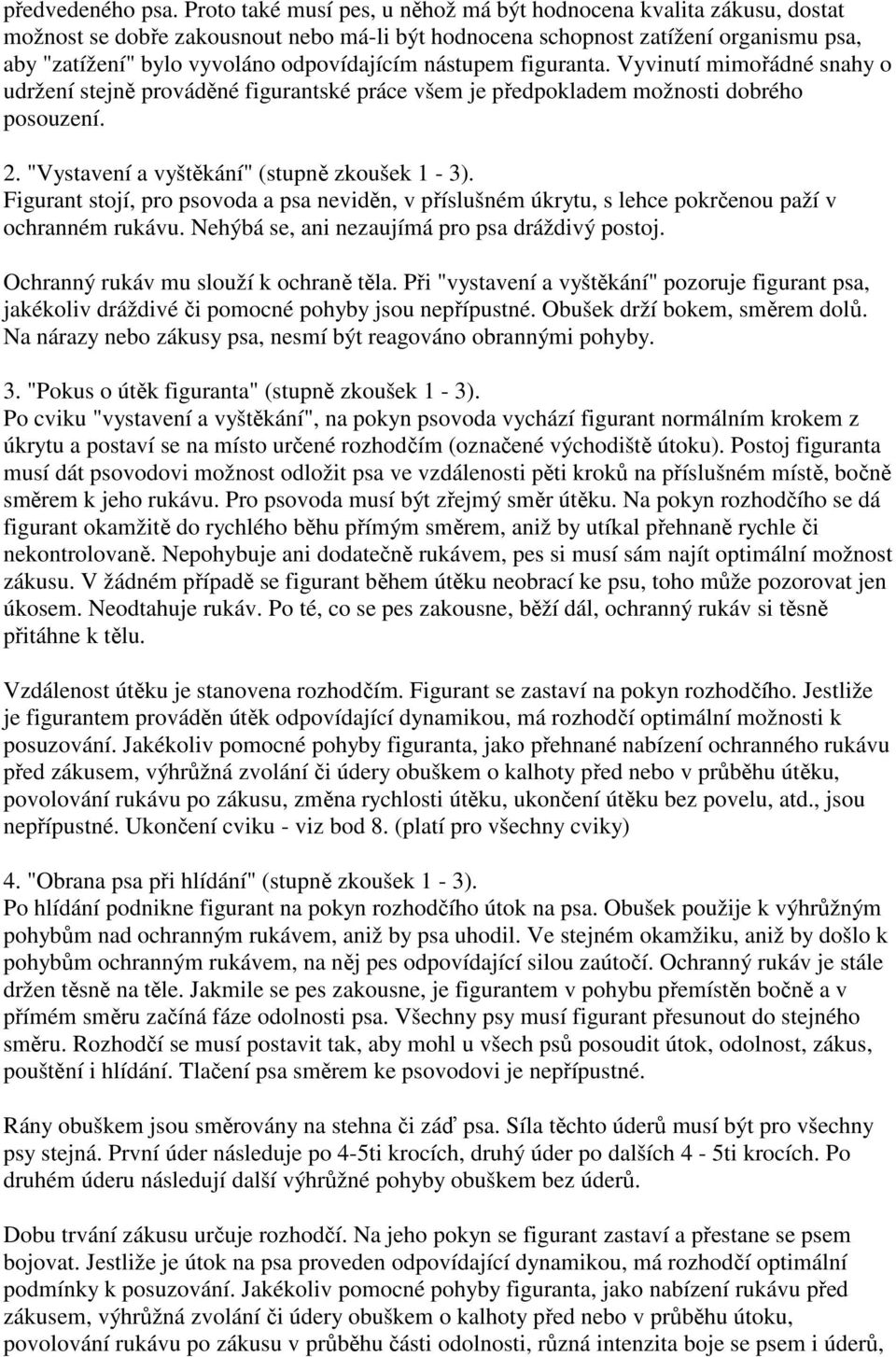 nástupem figuranta. Vyvinutí mimořádné snahy o udržení stejně prováděné figurantské práce všem je předpokladem možnosti dobrého posouzení. 2. "Vystavení a vyštěkání" (stupně zkoušek 1-3).