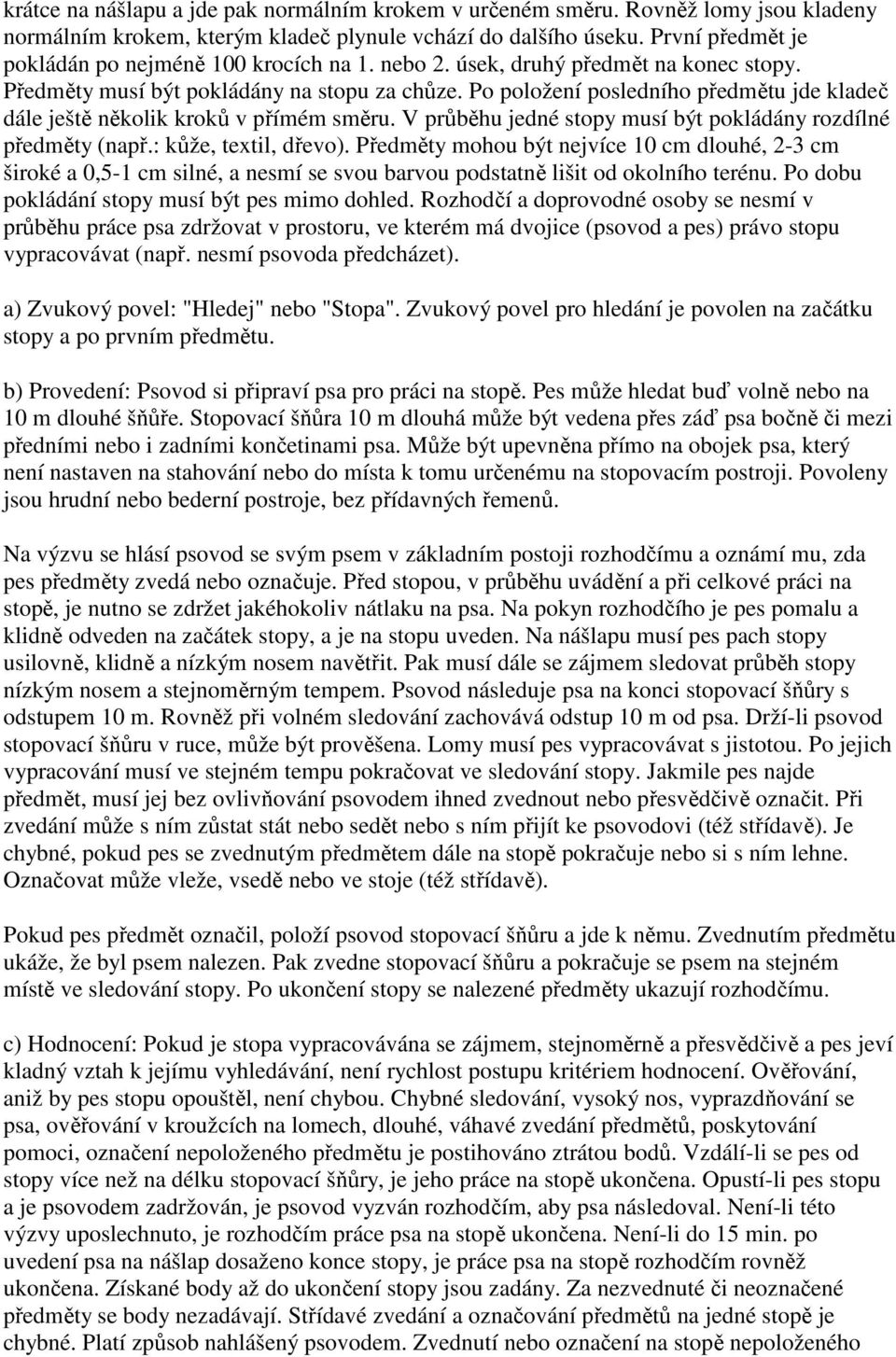 Po položení posledního předmětu jde kladeč dále ještě několik kroků v přímém směru. V průběhu jedné stopy musí být pokládány rozdílné předměty (např.: kůže, textil, dřevo).