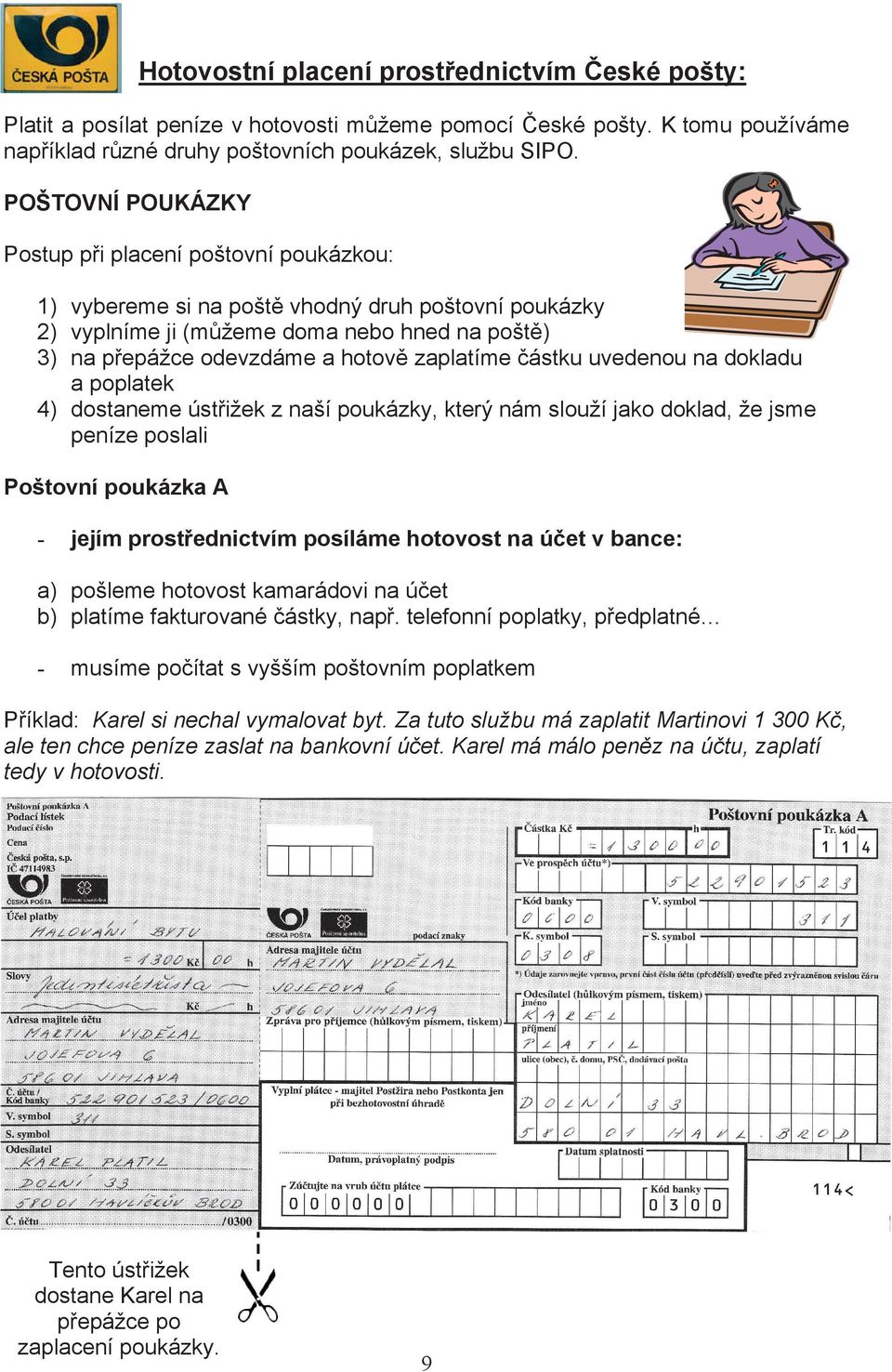 zaplatíme þástku uvedenou na dokladu a poplatek 4) dostaneme ústĝižek z naší poukázky, který nám slouží jako doklad, že jsme peníze poslali Poštovní poukázka A - jejím prostĝednictvím posíláme