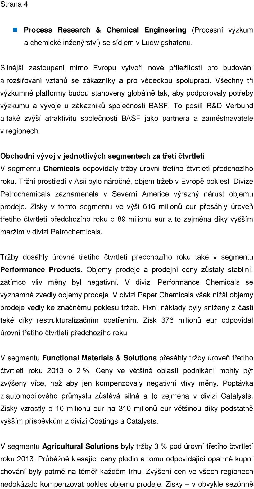 Všechny tři výzkumné platformy budou stanoveny globálně tak, aby podporovaly potřeby výzkumu a vývoje u zákazníků společnosti BASF.