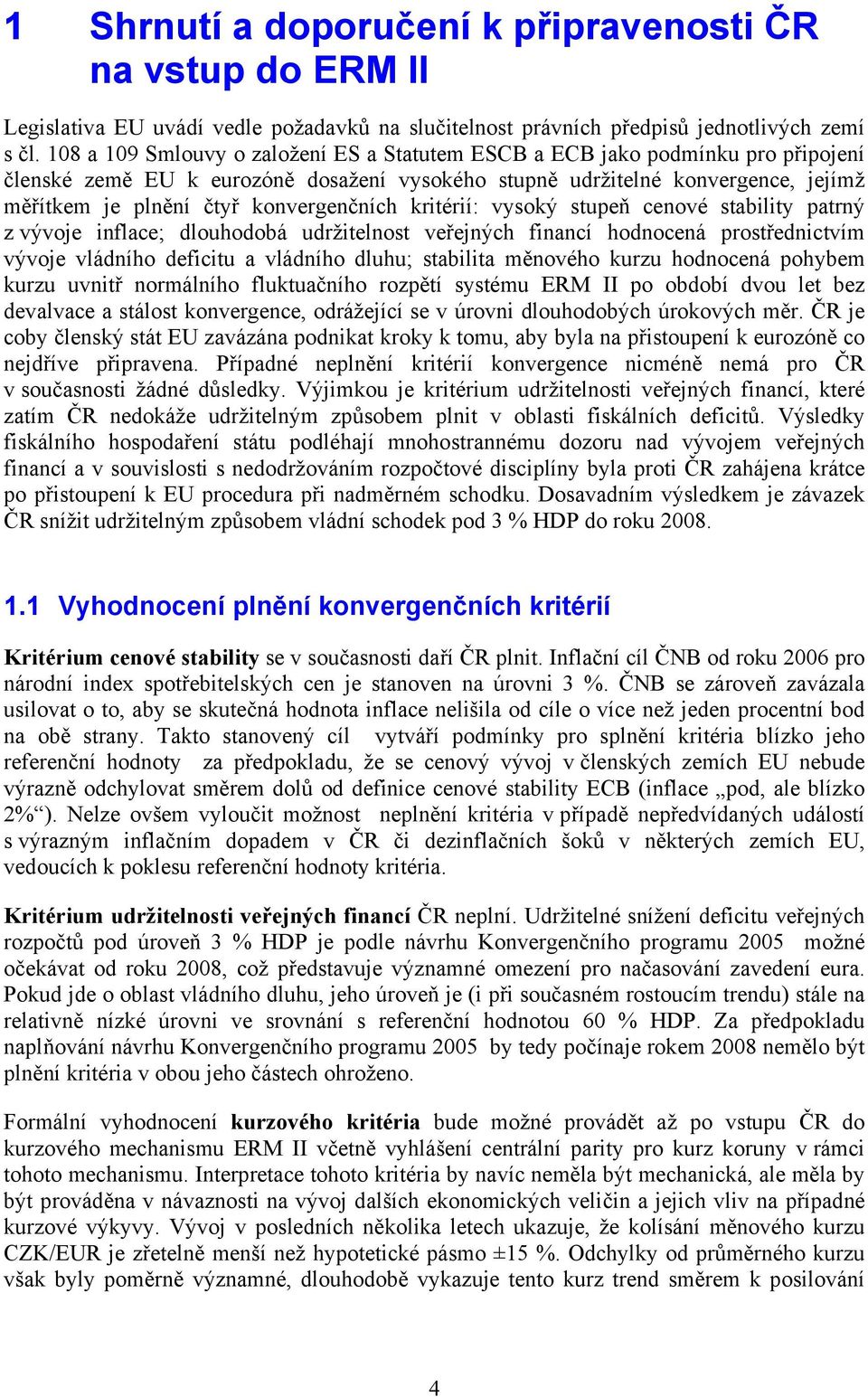 konvergenčních kritérií: vysoký stupeň cenové stability patrný z vývoje inflace; dlouhodobá udržitelnost veřejných financí hodnocená prostřednictvím vývoje vládního deficitu a vládního dluhu;