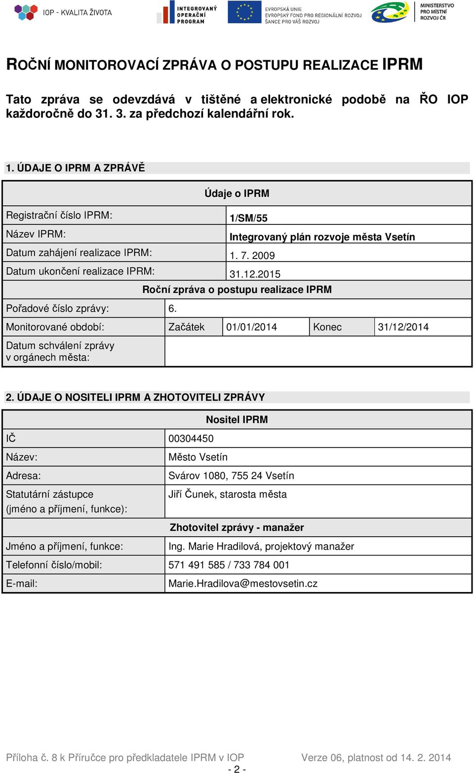 2015 Pořadové číslo zprávy: 6. Roční zpráva o postupu realizace IPRM Monitorované období: Začátek 01/01/2014 Konec 31/12/2014 Datum schválení zprávy v orgánech města: 2.