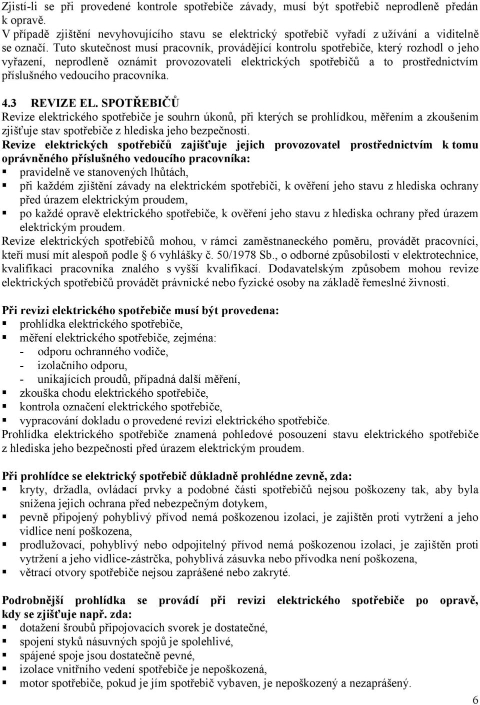 Tuto skutečnost musí pracovník, provádějící kontrolu spotřebiče, který rozhodl o jeho vyřazení, neprodleně oznámit provozovateli elektrických spotřebičů a to prostřednictvím příslušného vedoucího