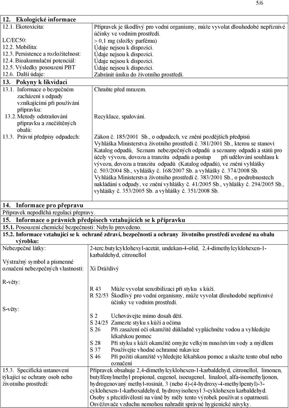 > 0,1 mg (složky parfému) Zabránit úniku do životního prostředí. Chraňte před mrazem. Recyklace, spalování. Zákon č. 185/2001 Sb.