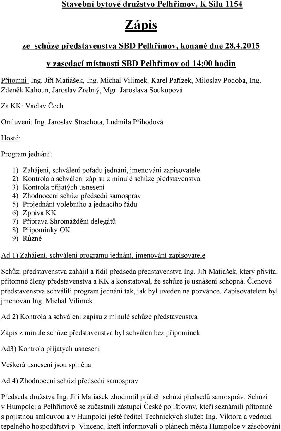 Jaroslav Strachota, Ludmila Příhodová Hosté: Program jednání: 1) Zahájení, schválení pořadu jednání, jmenování zapisovatele 2) Kontrola a schválení zápisu z minulé schůze představenstva 3) Kontrola