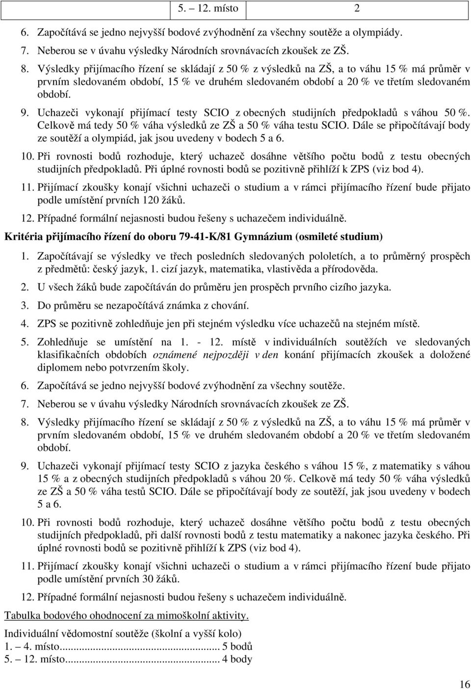 Uchazeči vykonají přijímací testy SCIO z obecných studijních předpokladů s váhou 50 %. Celkově má tedy 50 % váha výsledků ze ZŠ a 50 % váha testu SCIO.