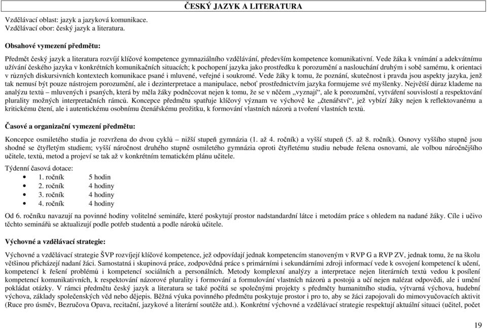 Vede žáka k vnímání a adekvátnímu užívání českého jazyka v konkrétních komunikačních situacích; k pochopení jazyka jako prostředku k porozumění a naslouchání druhým i sobě samému, k orientaci v