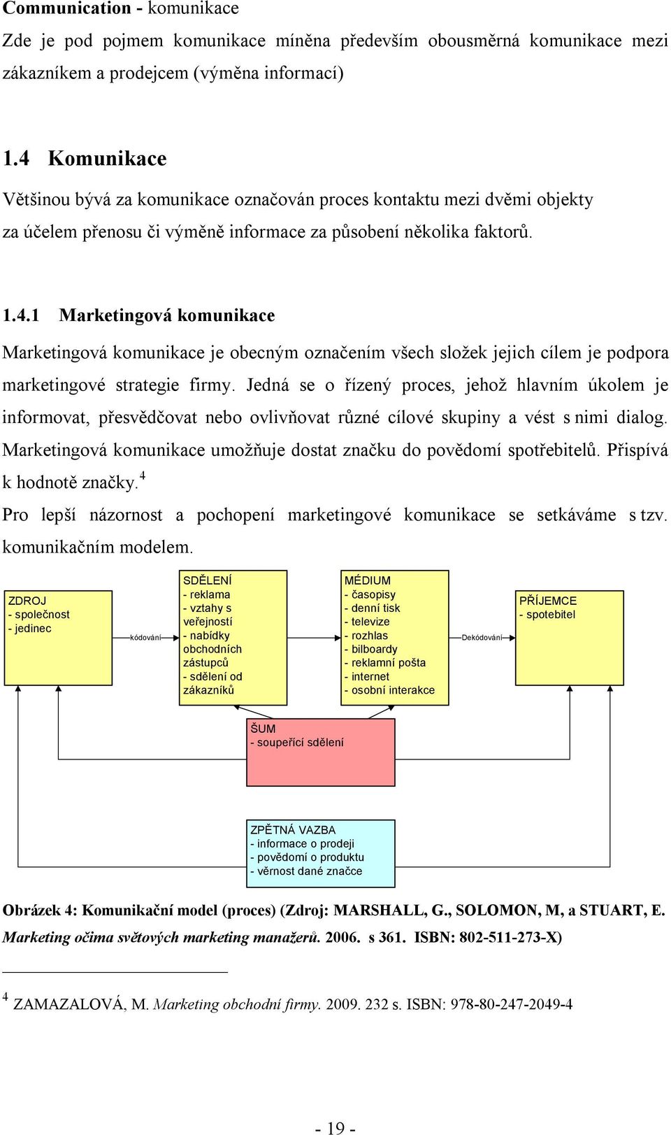 Jedná se o řízený proces, jehož hlavním úkolem je informovat, přesvědčovat nebo ovlivňovat různé cílové skupiny a vést s nimi dialog.