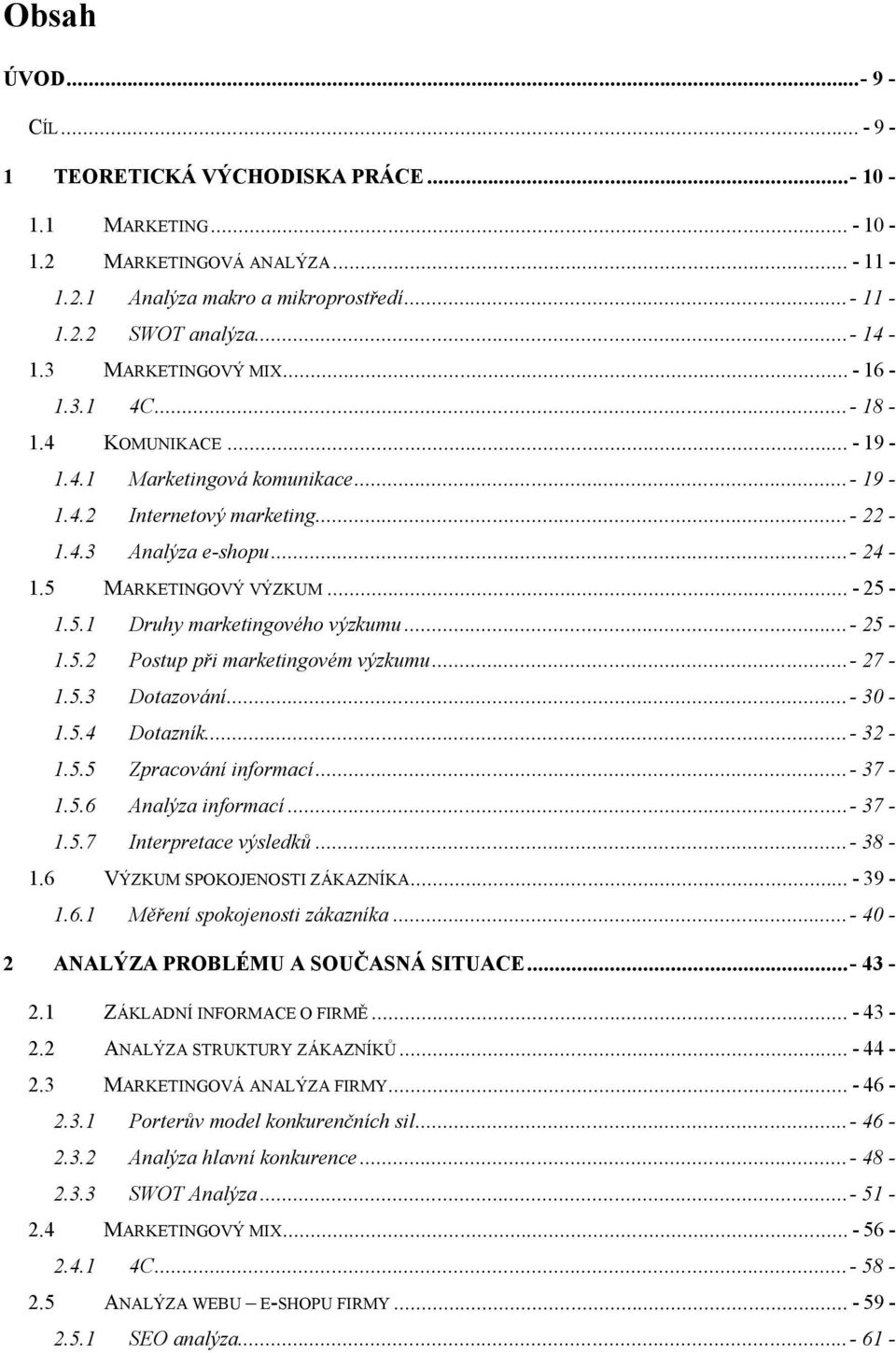 5.1 Druhy marketingového výzkumu...- 25-1.5.2 Postup při marketingovém výzkumu...- 27-1.5.3 Dotazování...- 30-1.5.4 Dotazník...- 32-1.5.5 Zpracování informací...- 37-1.5.6 Analýza informací...- 37-1.5.7 Interpretace výsledků.