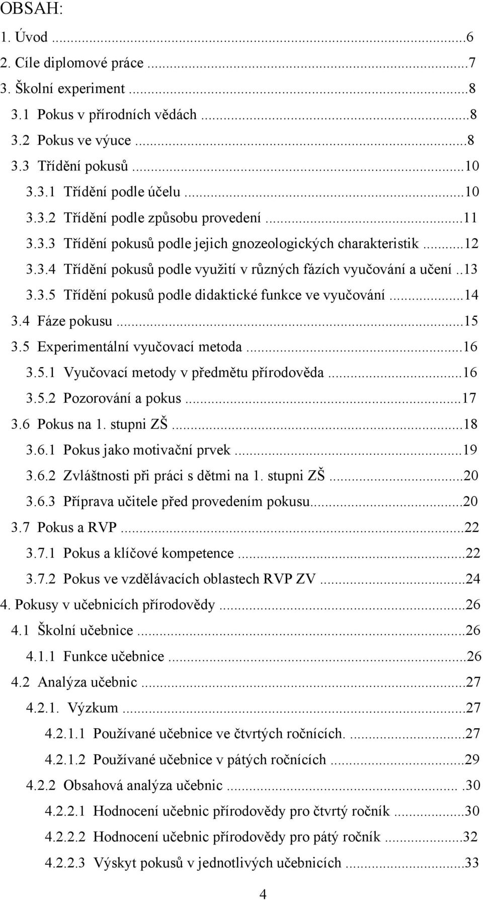 ..14 3.4 Fáze pokusu...15 3.5 Experimentální vyučovací metoda...16 3.5.1 Vyučovací metody v předmětu přírodověda...16 3.5.2 Pozorování a pokus...17 3.6 Pokus na 1. stupni ZŠ...18 3.6.1 Pokus jako motivační prvek.