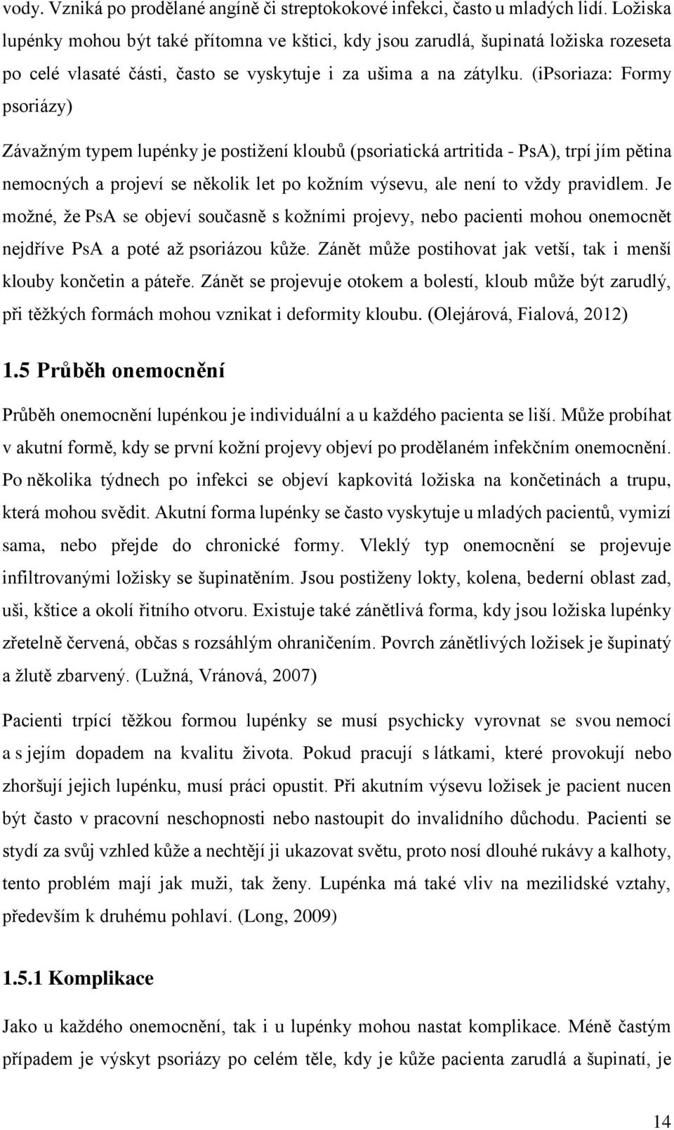 (ipsoriaza: Formy psoriázy) Závažným typem lupénky je postižení kloubů (psoriatická artritida - PsA), trpí jím pětina nemocných a projeví se několik let po kožním výsevu, ale není to vždy pravidlem.