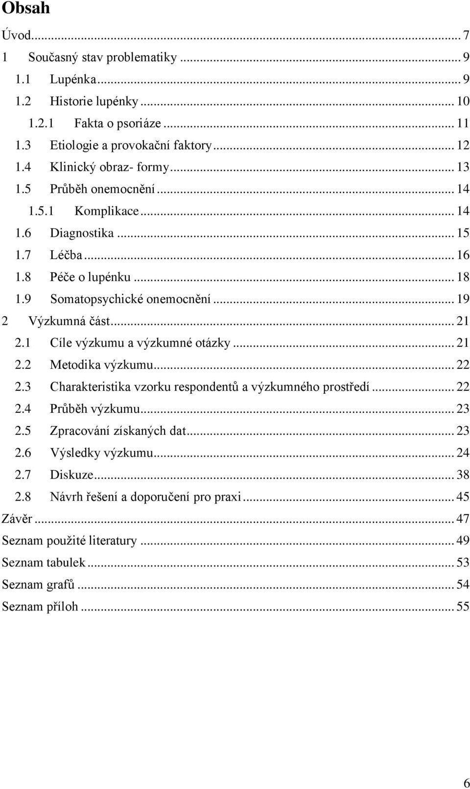 1 Cíle výzkumu a výzkumné otázky... 21 2.2 Metodika výzkumu... 22 2.3 Charakteristika vzorku respondentů a výzkumného prostředí... 22 2.4 Průběh výzkumu... 23 2.5 Zpracování získaných dat.