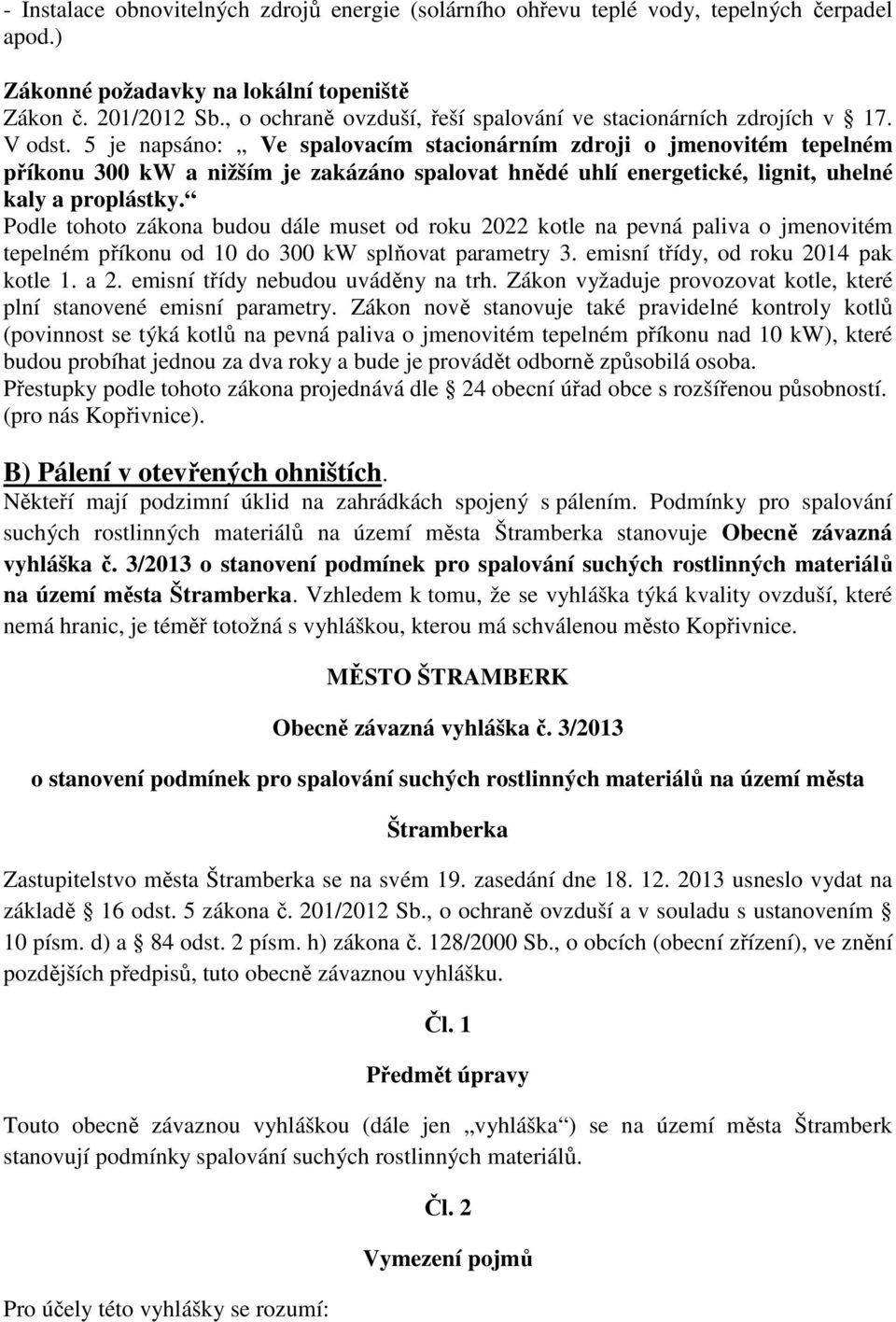 5 je napsáno: Ve spalovacím stacionárním zdroji o jmenovitém tepelném příkonu 300 kw a nižším je zakázáno spalovat hnědé uhlí energetické, lignit, uhelné kaly a proplástky.