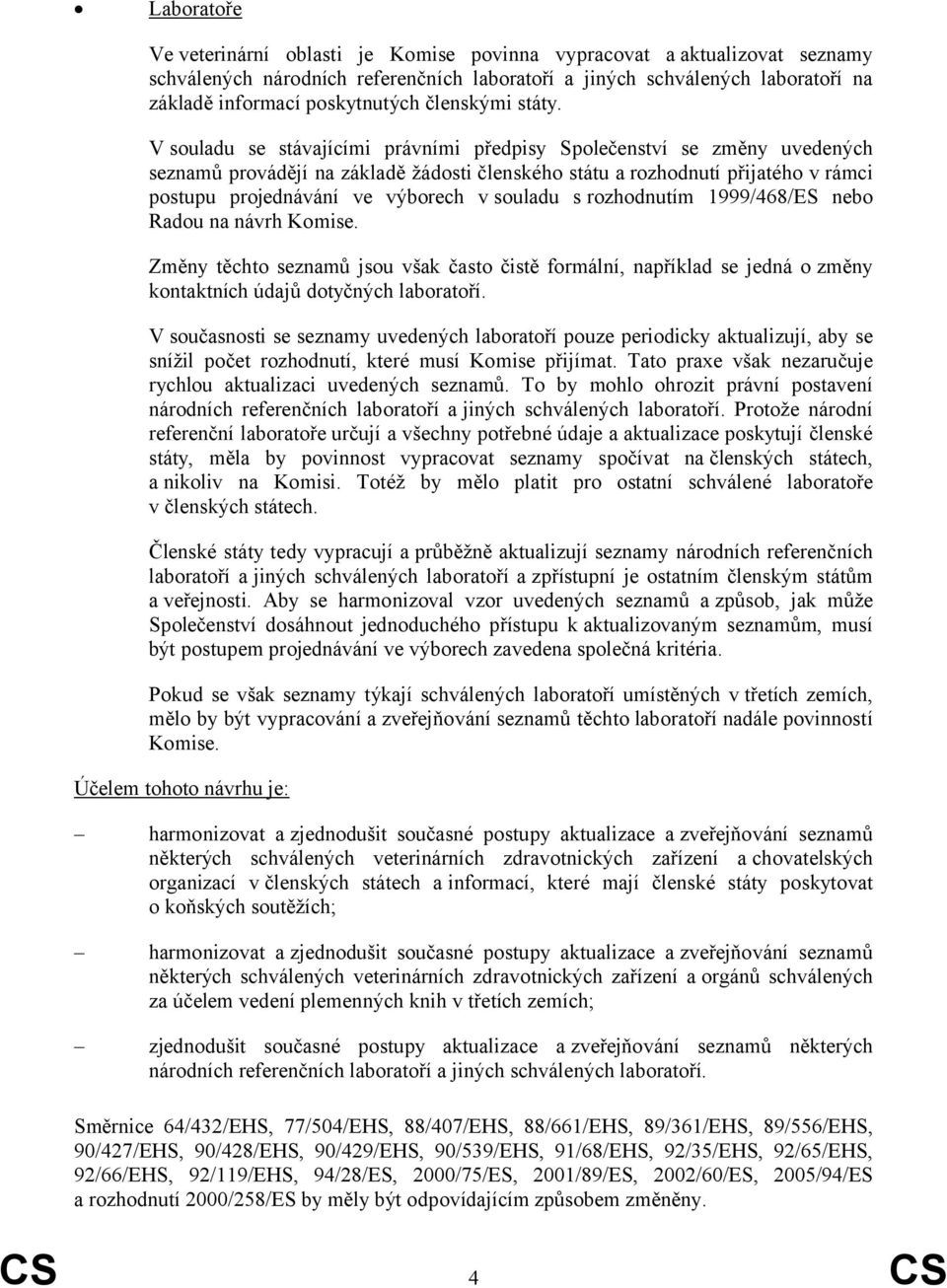 V souladu se stávajícími právními předpisy Společenství se změny uvedených seznamů provádějí na základě žádosti členského státu a rozhodnutí přijatého v rámci postupu projednávání ve výborech v