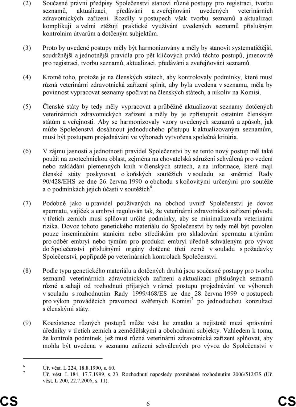 (3) Proto by uvedené postupy měly být harmonizovány a měly by stanovit systematičtější, soudržnější a jednotnější pravidla pro pět klíčových prvků těchto postupů, jmenovitě pro registraci, tvorbu