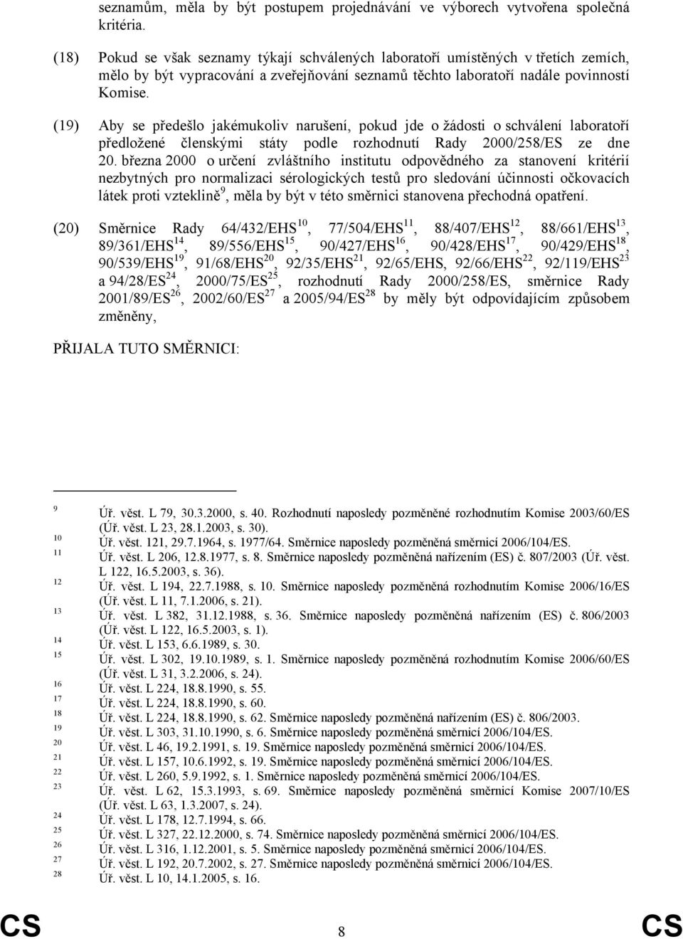 (19) Aby se předešlo jakémukoliv narušení, pokud jde o žádosti o schválení laboratoří předložené členskými státy podle rozhodnutí Rady 2000/258/ES ze dne 20.